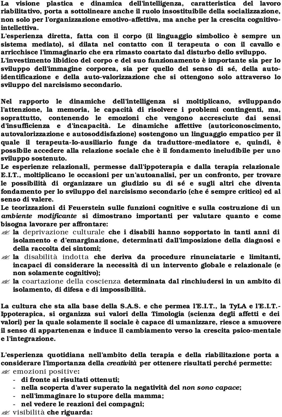 L esperienza diretta, fatta con il corpo (il linguaggio simbolico è sempre un sistema mediato), si dilata nel contatto con il terapeuta o con il cavallo e arricchisce l immaginario che era rimasto