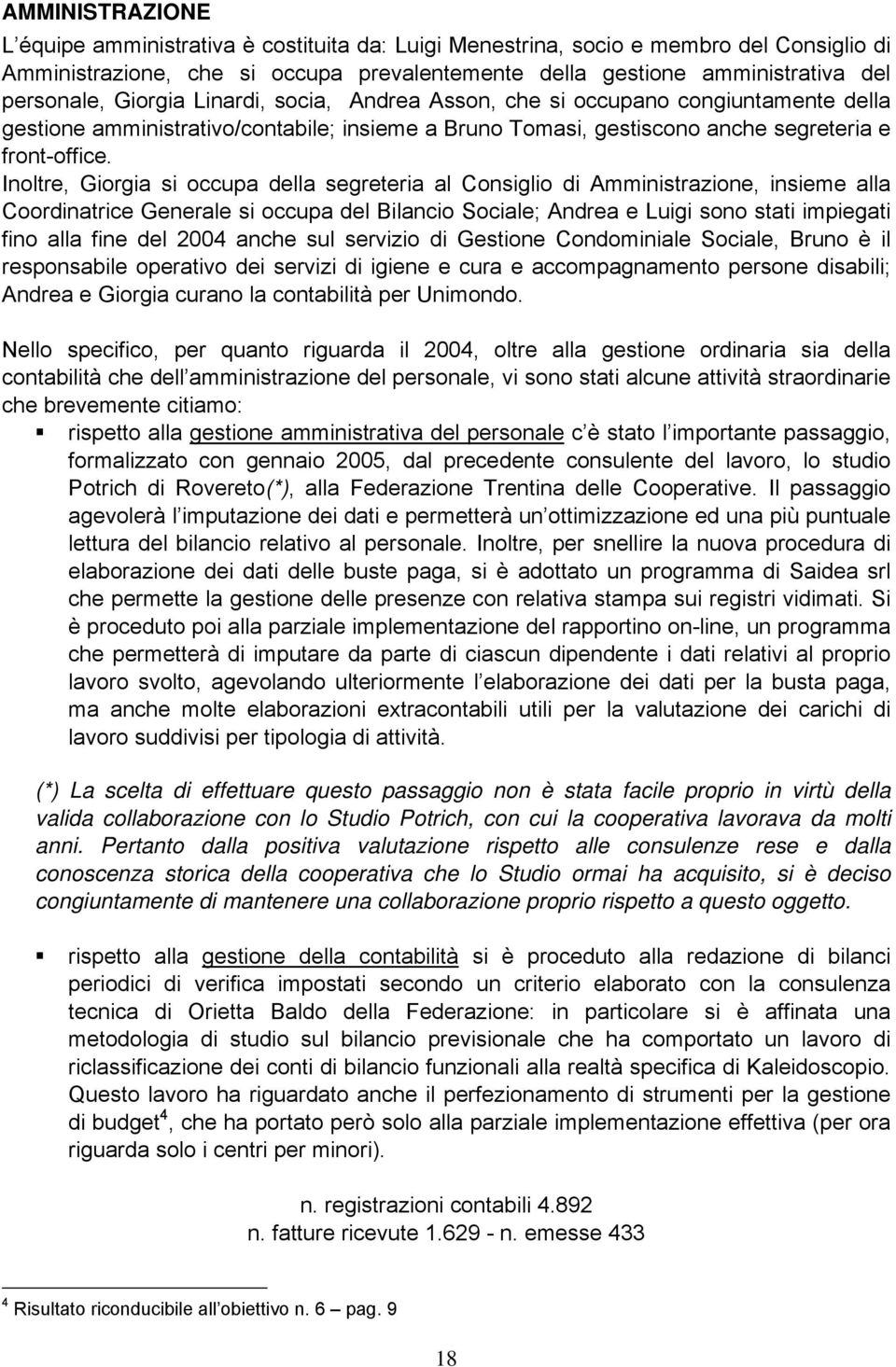 Inoltre, Giorgia si occupa della segreteria al Consiglio di Amministrazione, insieme alla Coordinatrice Generale si occupa del Bilancio Sociale; Andrea e Luigi sono stati impiegati fino alla fine del