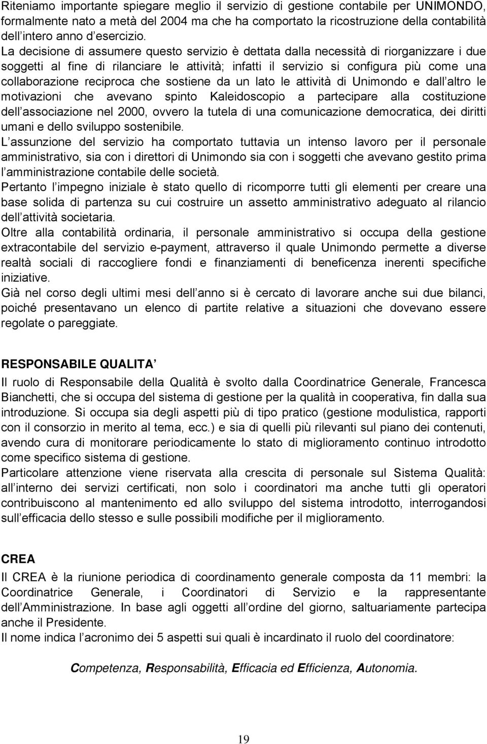 La decisione di assumere questo servizio è dettata dalla necessità di riorganizzare i due soggetti al fine di rilanciare le attività; infatti il servizio si configura più come una collaborazione