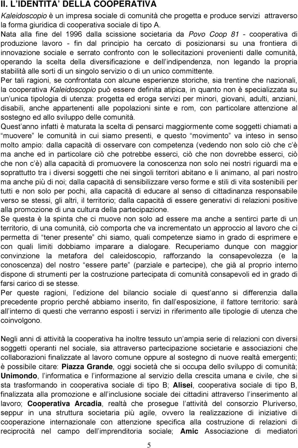 confronto con le sollecitazioni provenienti dalle comunità, operando la scelta della diversificazione e dell indipendenza, non legando la propria stabilità alle sorti di un singolo servizio o di un