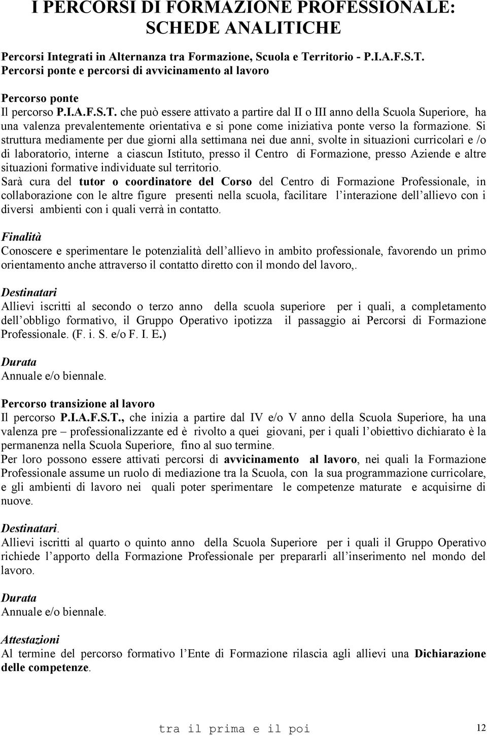 Si struttura mediamente per due giorni alla settimana nei due anni, svolte in situazioni curricolari e /o di laboratorio, interne a ciascun Istituto, presso il Centro di Formazione, presso Aziende e