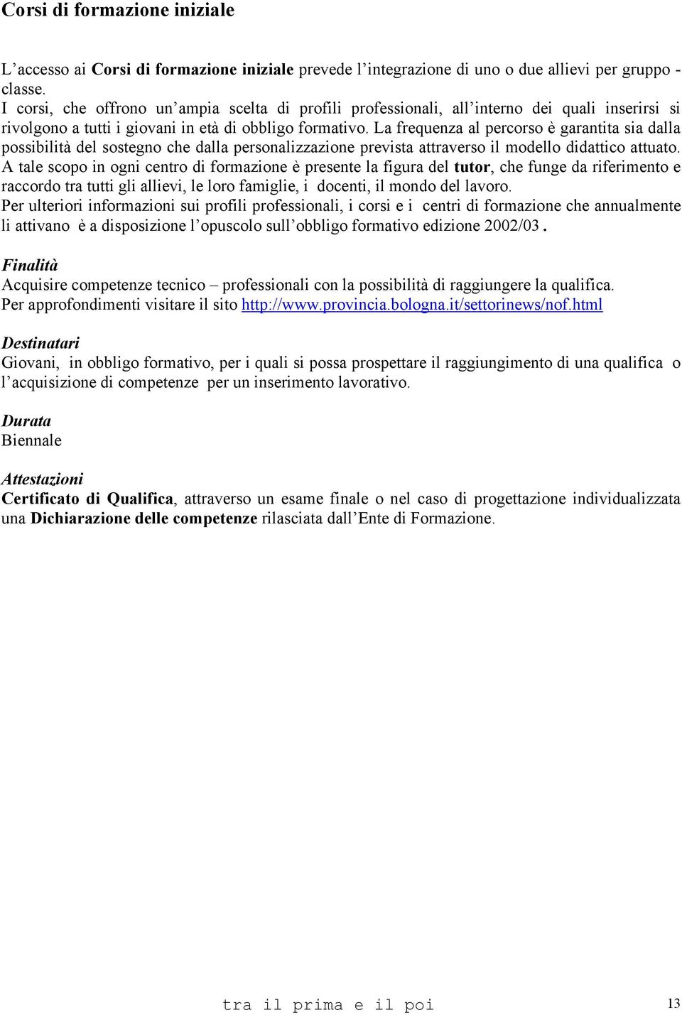 La frequenza al percorso è garantita sia dalla possibilità del sostegno che dalla personalizzazione prevista attraverso il modello didattico attuato.