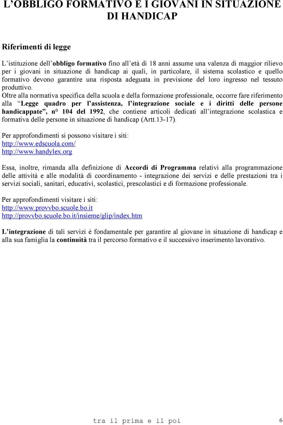 Oltre alla normativa specifica della scuola e della formazione professionale, occorre fare riferimento alla Legge quadro per l assistenza, l integrazione sociale e i diritti delle persone