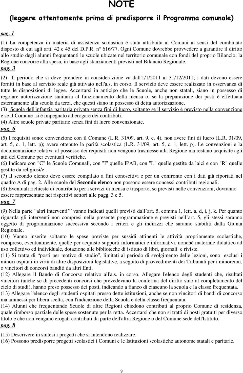 Ogni Comune dovrebbe provvedere a garantire il diritto allo studio degli alunni frequentanti le scuole ubicate nel territorio comunale con fondi del proprio Bilancio; la Regione concorre alla spesa,