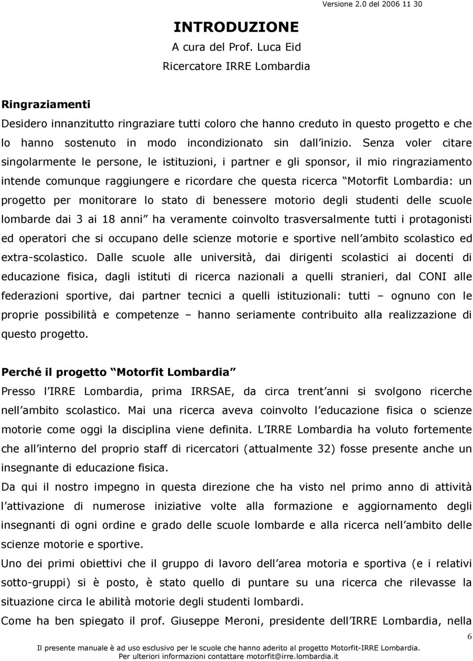 Senza voler citare singolarmente le persone, le istituzioni, i partner e gli sponsor, il mio ringraziamento intende comunque raggiungere e ricordare che questa ricerca Motorfit Lombardia: un progetto