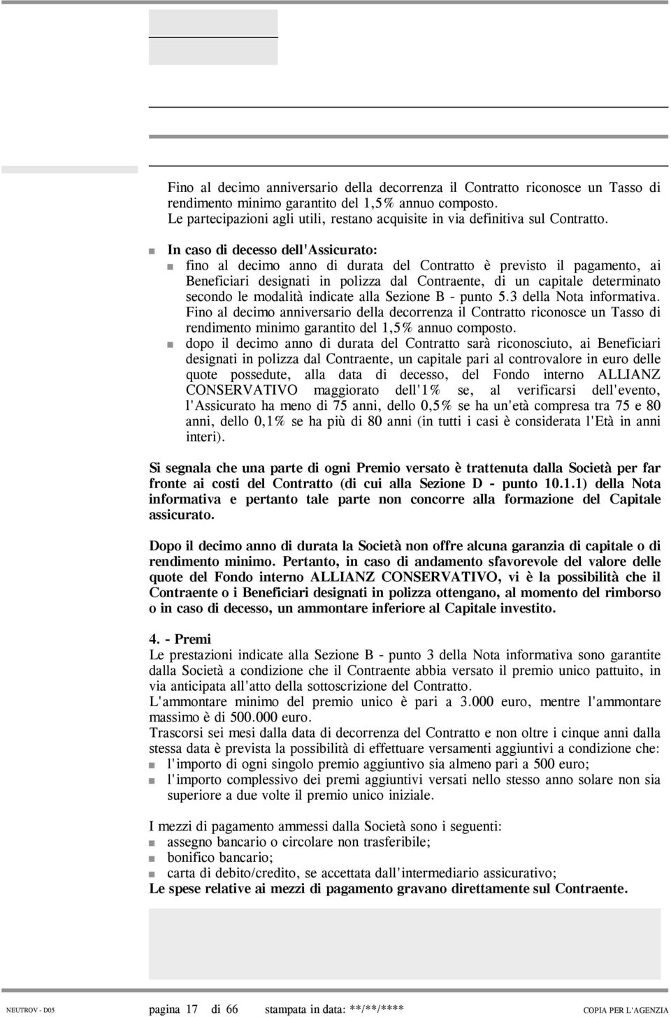 In caso di decesso dell'assicurato: fino al decimo anno di durata del Contratto è previsto il pagamento, ai Beneficiari designati in polizza dal Contraente, di un capitale determinato secondo le