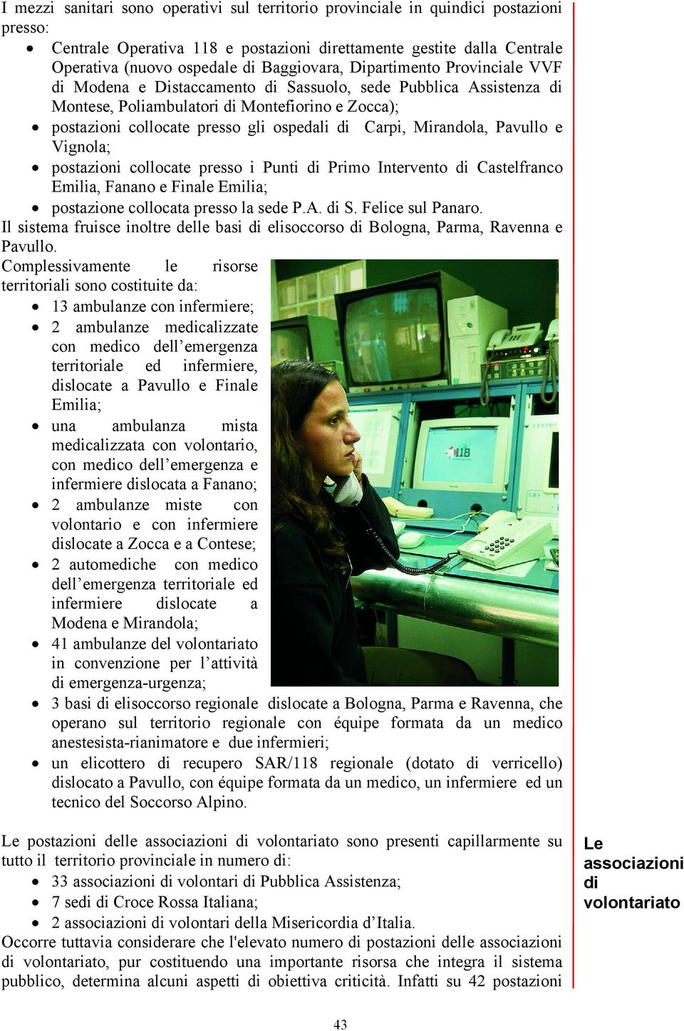 di Carpi, Mirandola, Pavullo e Vignola; postazioni collocate presso i Punti di Primo Intervento di Castelfranco Emilia, Fanano e Finale Emilia; postazione collocata presso la sede P.A. di S.