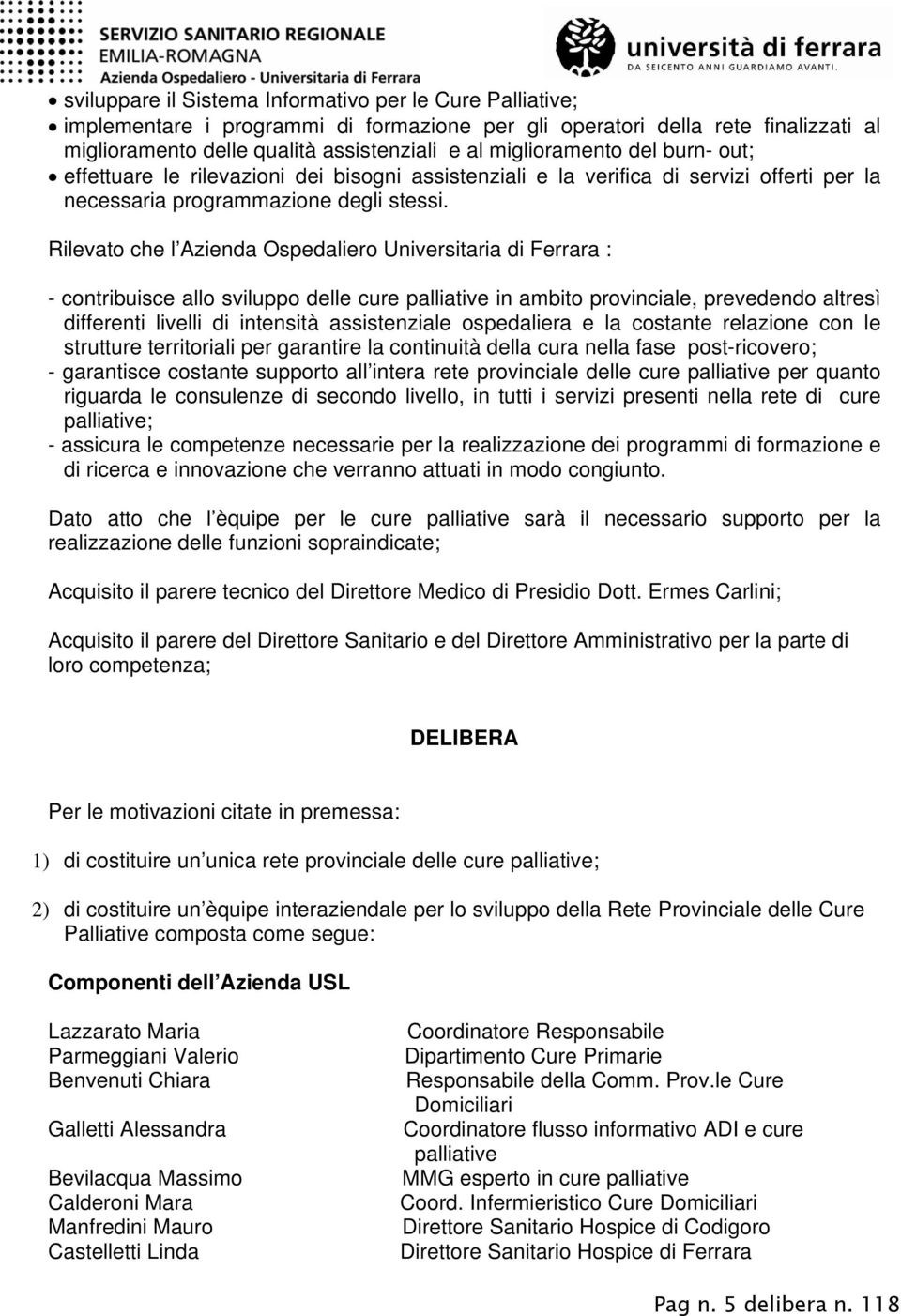 Rilevato che l Azienda Ospedaliero Universitaria di Ferrara : - contribuisce allo sviluppo delle cure palliative in ambito provinciale, prevedendo altresì differenti livelli di intensità