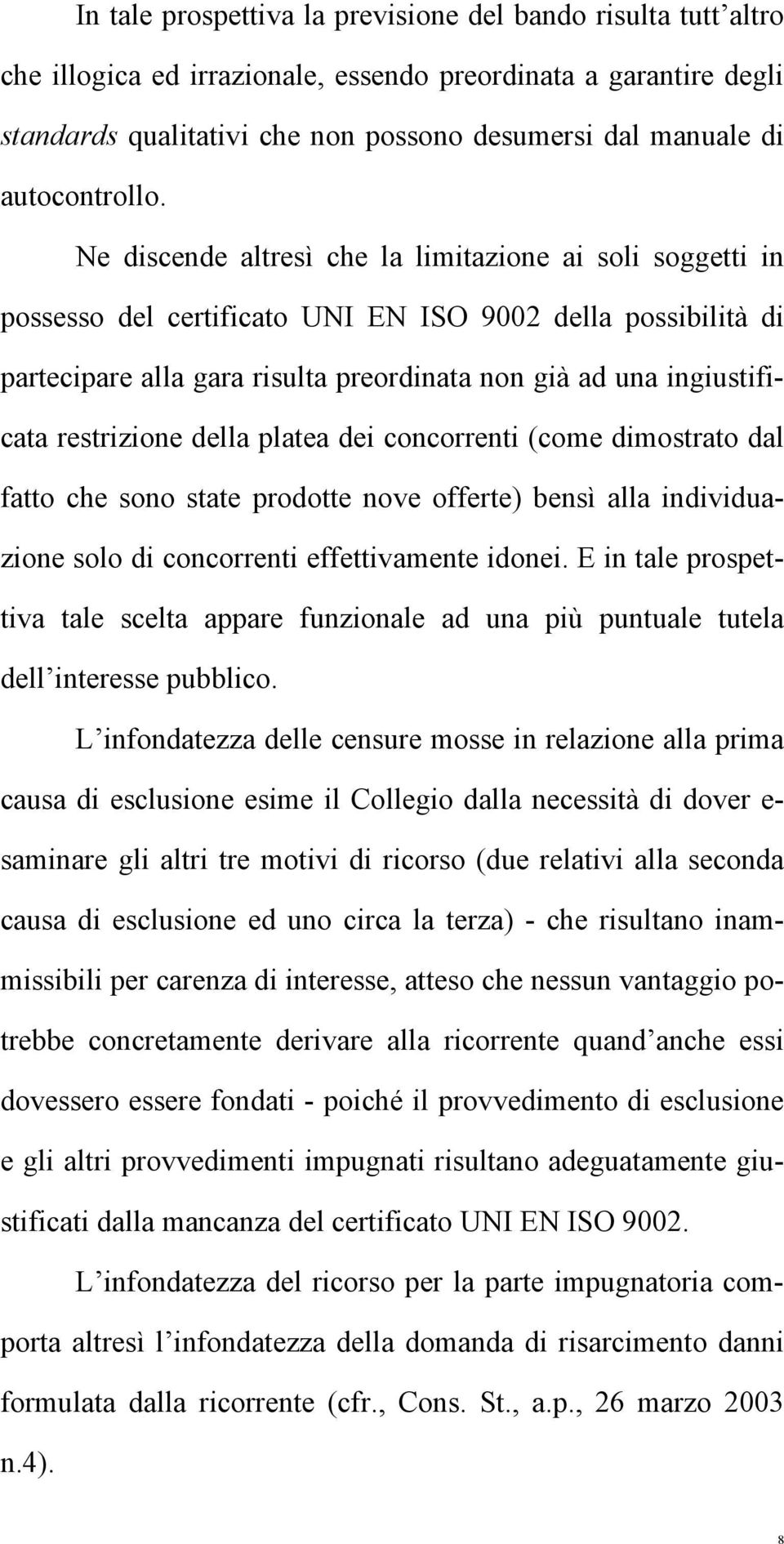 Ne discende altresì che la limitazione ai soli soggetti in possesso del certificato UNI EN ISO 9002 della possibilità di partecipare alla gara risulta preordinata non già ad una ingiustificata