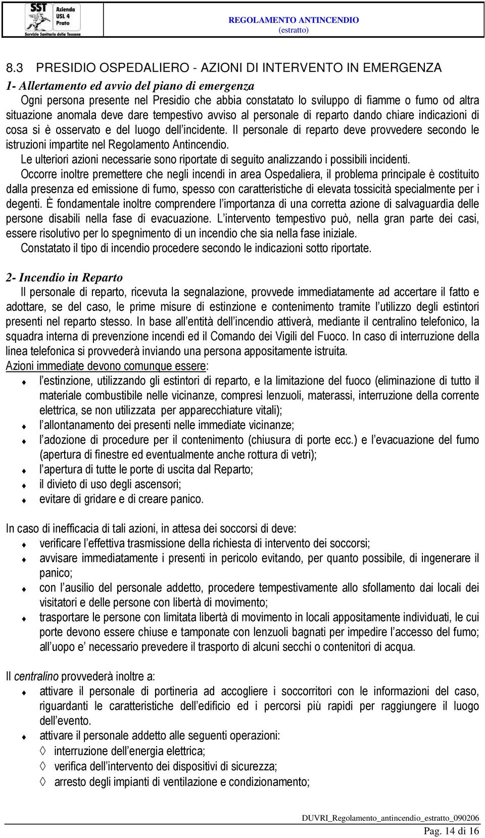 Il personale di reparto deve provvedere secondo le istruzioni impartite nel Regolamento Antincendio. Le ulteriori azioni necessarie sono riportate di seguito analizzando i possibili incidenti.