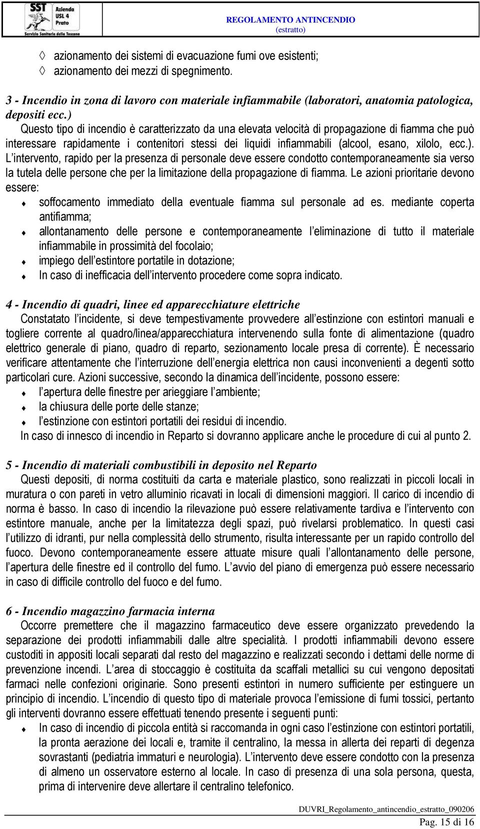 ) Questo tipo di incendio è caratterizzato da una elevata velocità di propagazione di fiamma che può interessare rapidamente i contenitori stessi dei liquidi infiammabili (alcool, esano, xilolo, ecc.