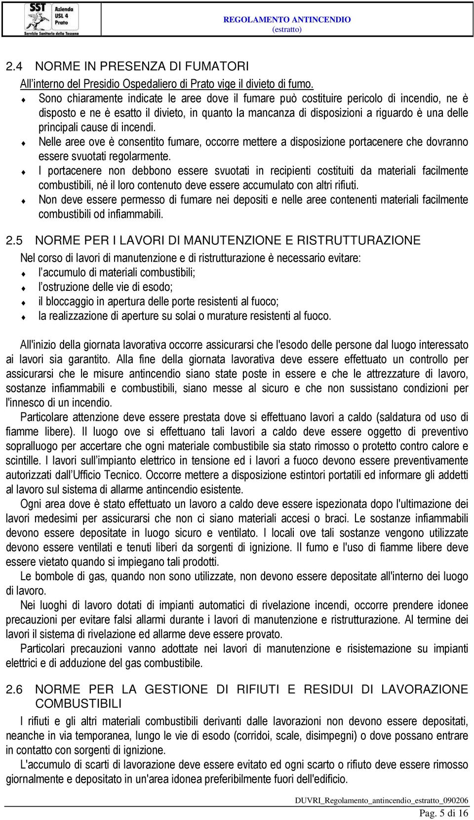 cause di incendi. Nelle aree ove è consentito fumare, occorre mettere a disposizione portacenere che dovranno essere svuotati regolarmente.