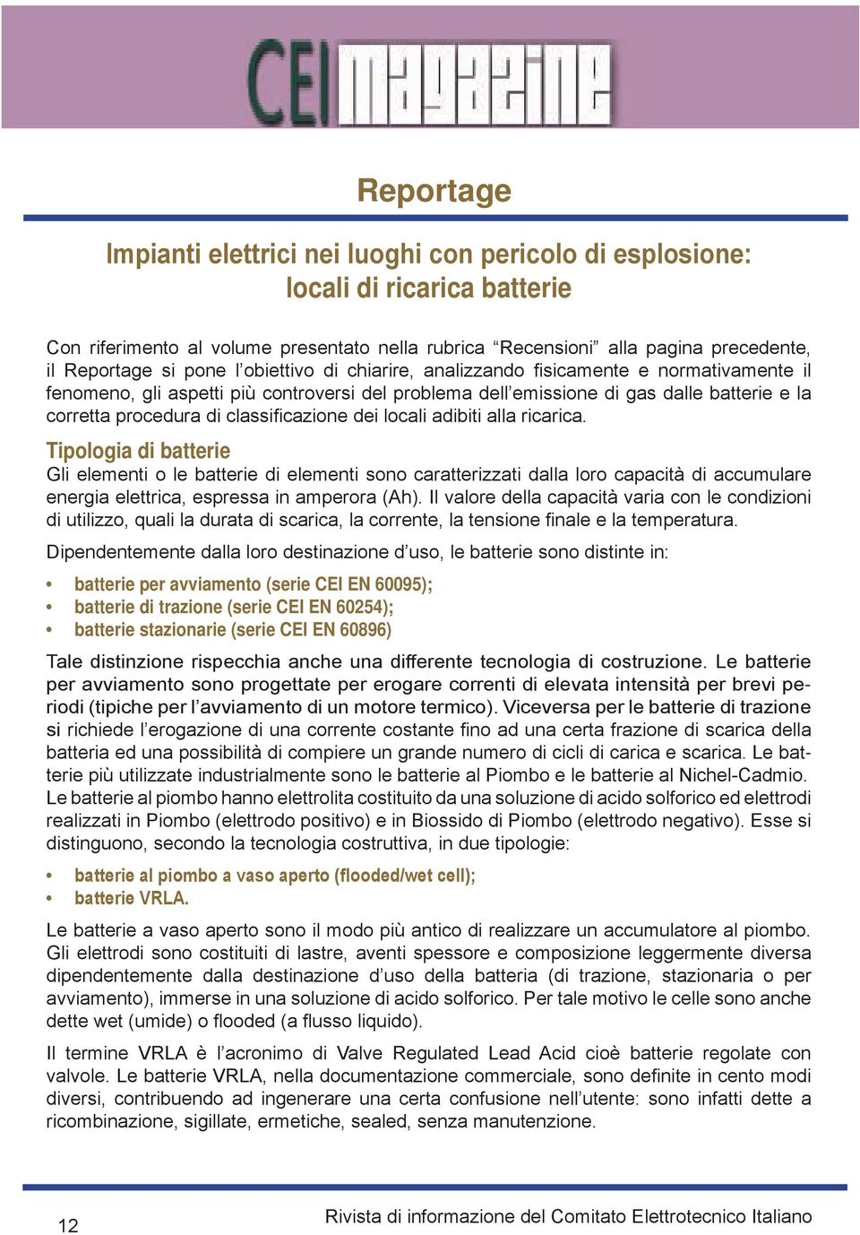 dei locali adibiti alla ricarica. Tipologia di batterie Gli elementi o le batterie di elementi sono caratterizzati dalla loro capacità di accumulare energia elettrica, espressa in amperora (Ah).