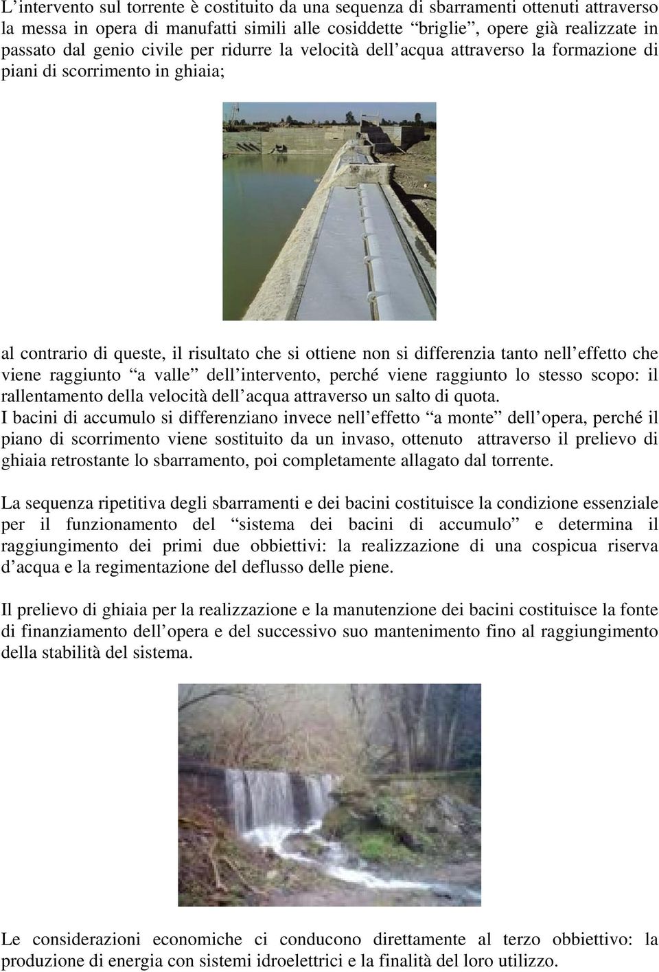 viene raggiunto a valle dell intervento, perché viene raggiunto lo stesso scopo: il rallentamento della velocità dell acqua attraverso un salto di quota.