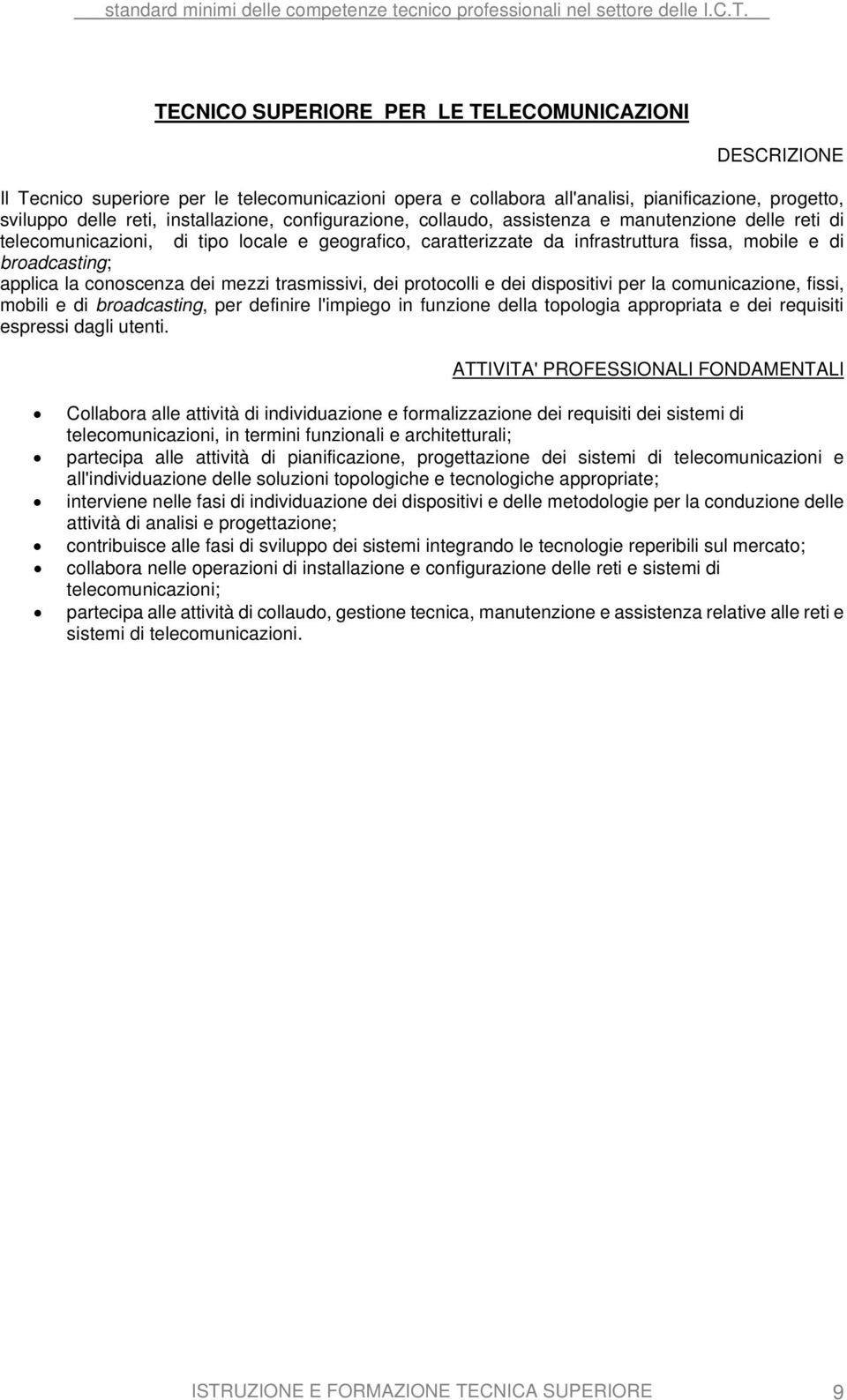 conoscenza dei mezzi trasmissivi, dei protocolli e dei dispositivi per la comunicazione, fissi, mobili e di broadcasting, per definire l'impiego in funzione della topologia appropriata e dei