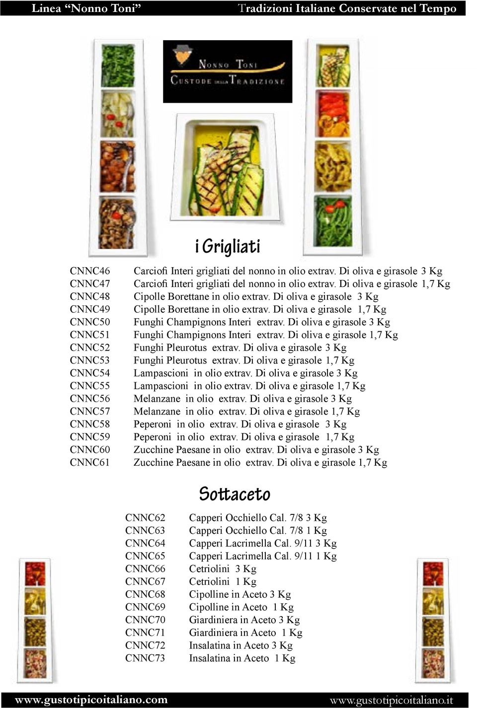 Di oliva e girasole 3 Kg Carciofi Interi grigliati del nonno in olio extrav. Di oliva e girasole 1,7 Kg Cipolle Borettane in olio extrav. Di oliva e girasole 3 Kg Cipolle Borettane in olio extrav.