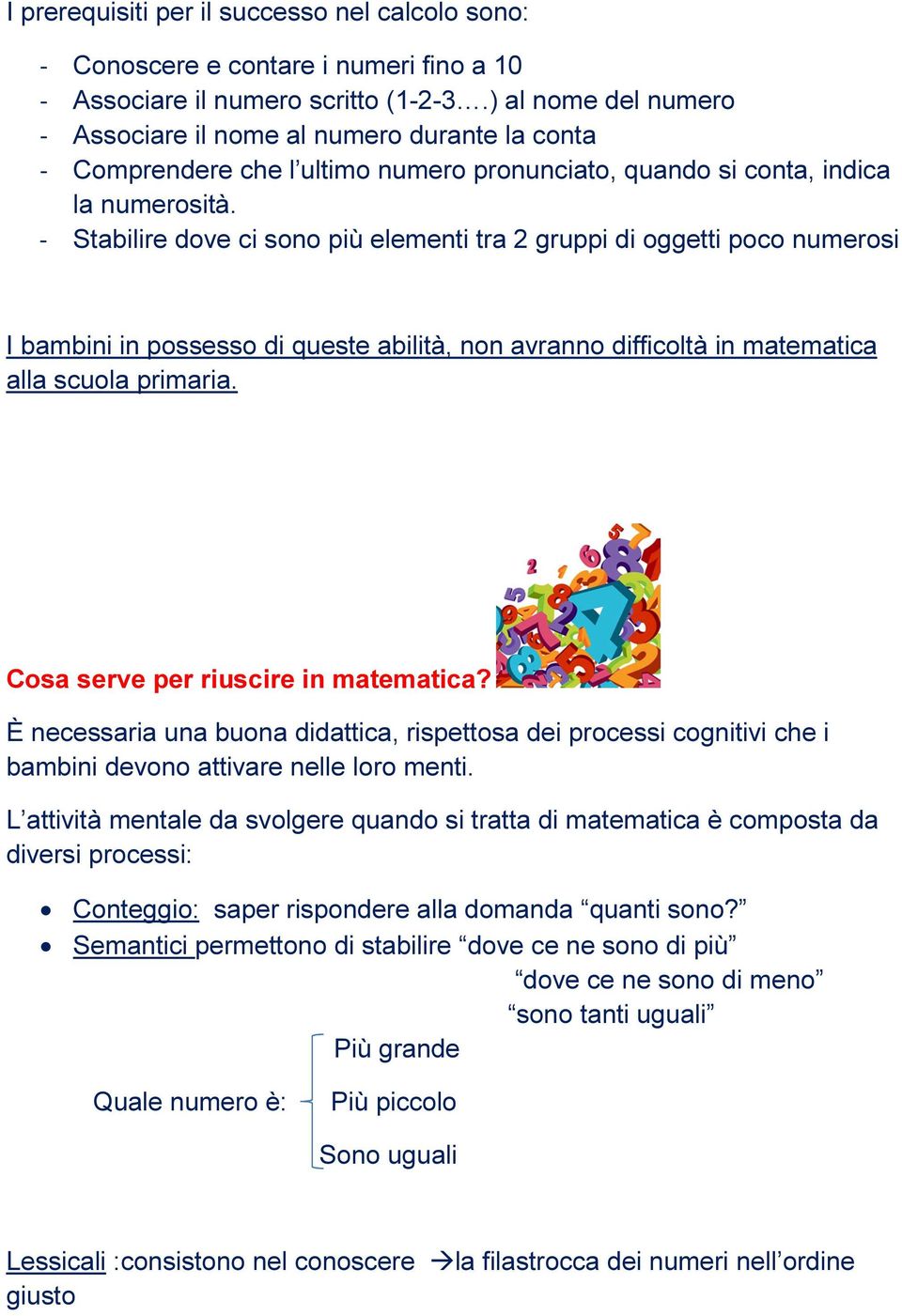 - Stabilire dove ci sono più elementi tra 2 gruppi di oggetti poco numerosi I bambini in possesso di queste abilità, non avranno difficoltà in matematica alla scuola primaria.