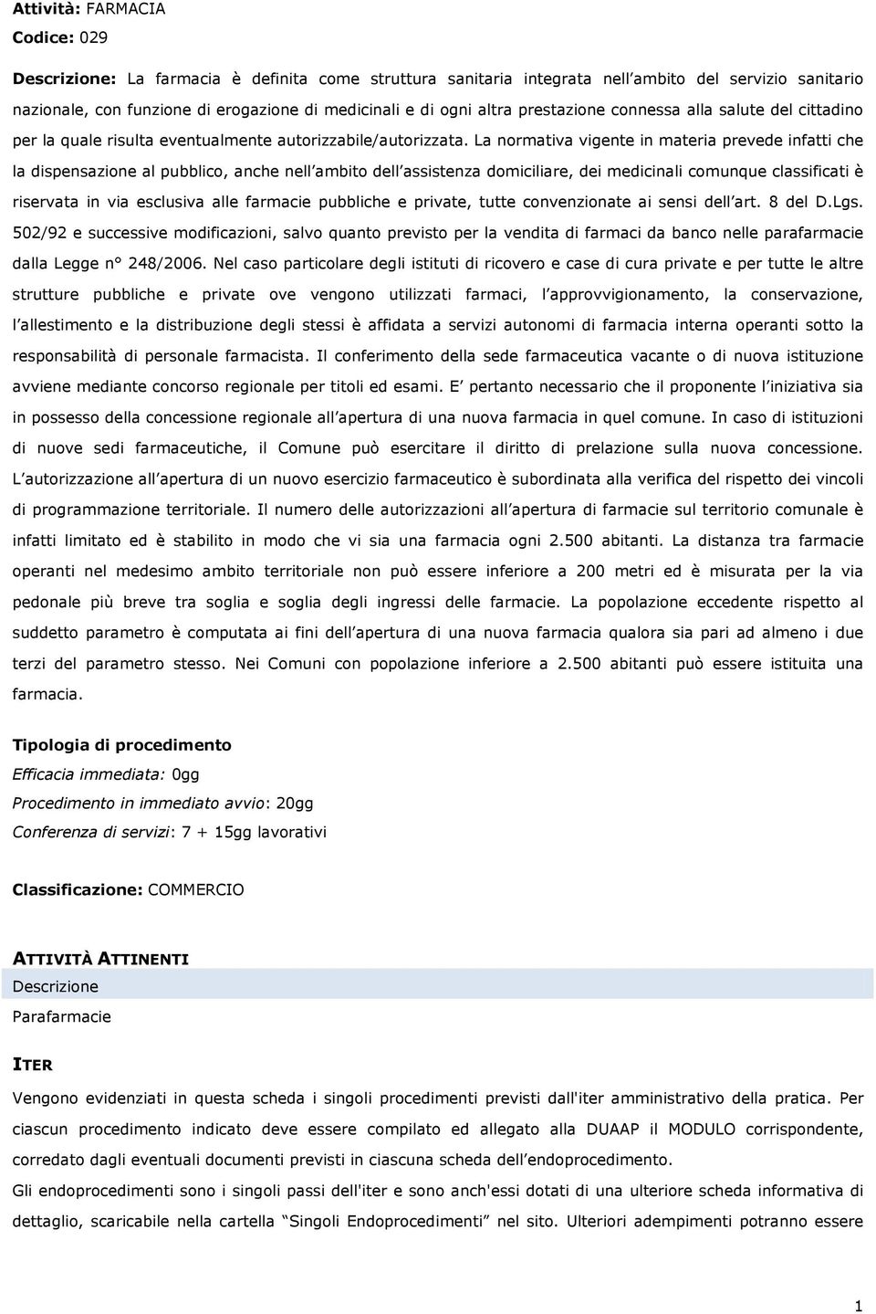 La normativa vigente in materia prevede infatti che la dispensazione al pubblico, anche nell ambito dell assistenza domiciliare, dei medicinali comunque classificati è riservata in via esclusiva alle