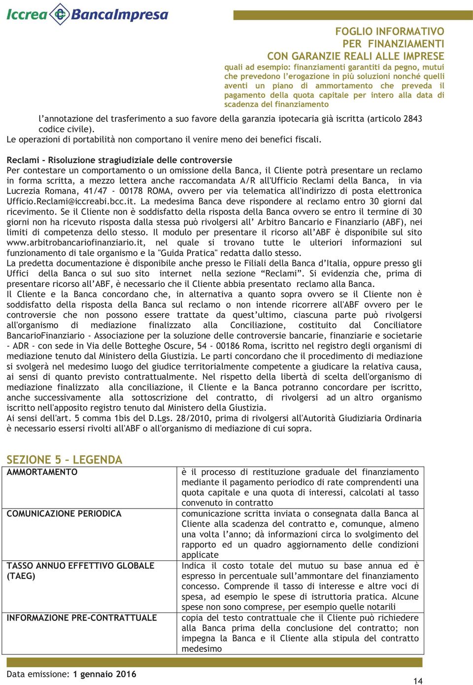 raccomandata A/R all'ufficio Reclami della Banca, in via Lucrezia Romana, 41/47-00178 ROMA, ovvero per via telematica all'indirizzo di posta elettronica Ufficio.Reclami@iccreabi.bcc.it.