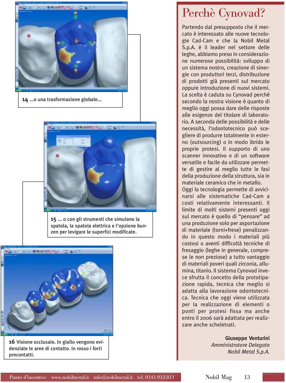 Partendo dal presupposto che il mercato è interessato alle nuove tecnologie Cad-Cam e che la Nobil Metal S.p.A.