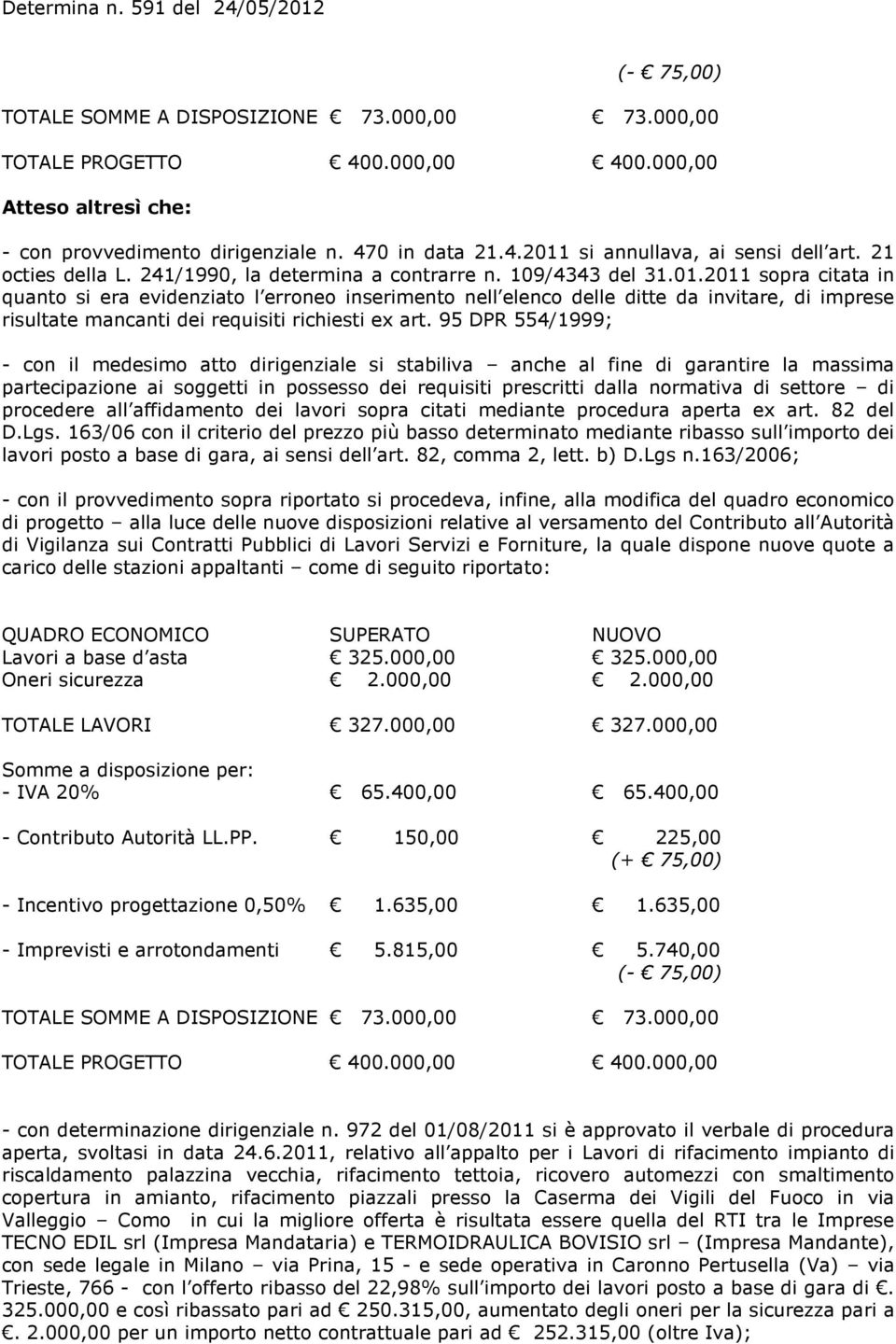 2011 sopra citata in quanto si era evidenziato l erroneo inserimento nell elenco delle ditte da invitare, di imprese risultate mancanti dei requisiti richiesti ex art.