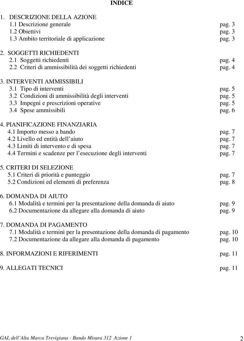 5 3.4 Spese ammissibili pag. 6 4. PIANIFICAZIONE FINANZIARIA 4.1 Importo messo a bando pag. 7 4.2 Livello ed entità dell aiuto pag. 7 4.3 Limiti di intervento e di spesa pag. 7 4.4 Termini e scadenze per l esecuzione degli interventi pag.