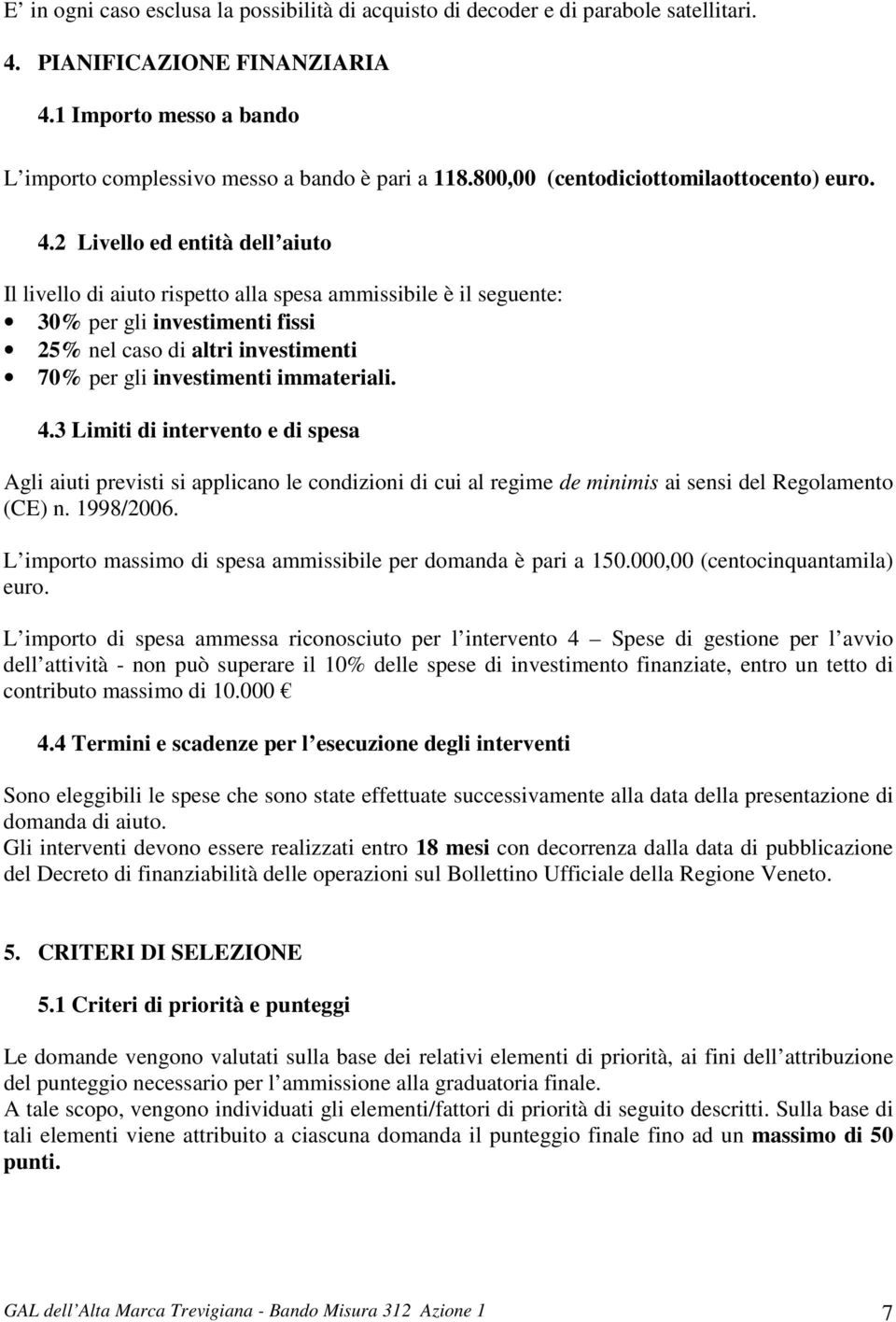 2 Livello ed entità dell aiuto Il livello di aiuto rispetto alla spesa ammissibile è il seguente: 30% per gli investimenti fissi 25% nel caso di altri investimenti 70% per gli investimenti