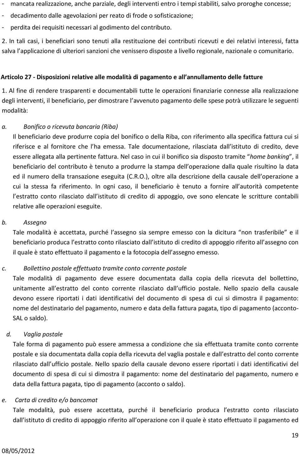 In tali casi, i beneficiari sono tenuti alla restituzione dei contributi ricevuti e dei relativi interessi, fatta salva l applicazione di ulteriori sanzioni che venissero disposte a livello