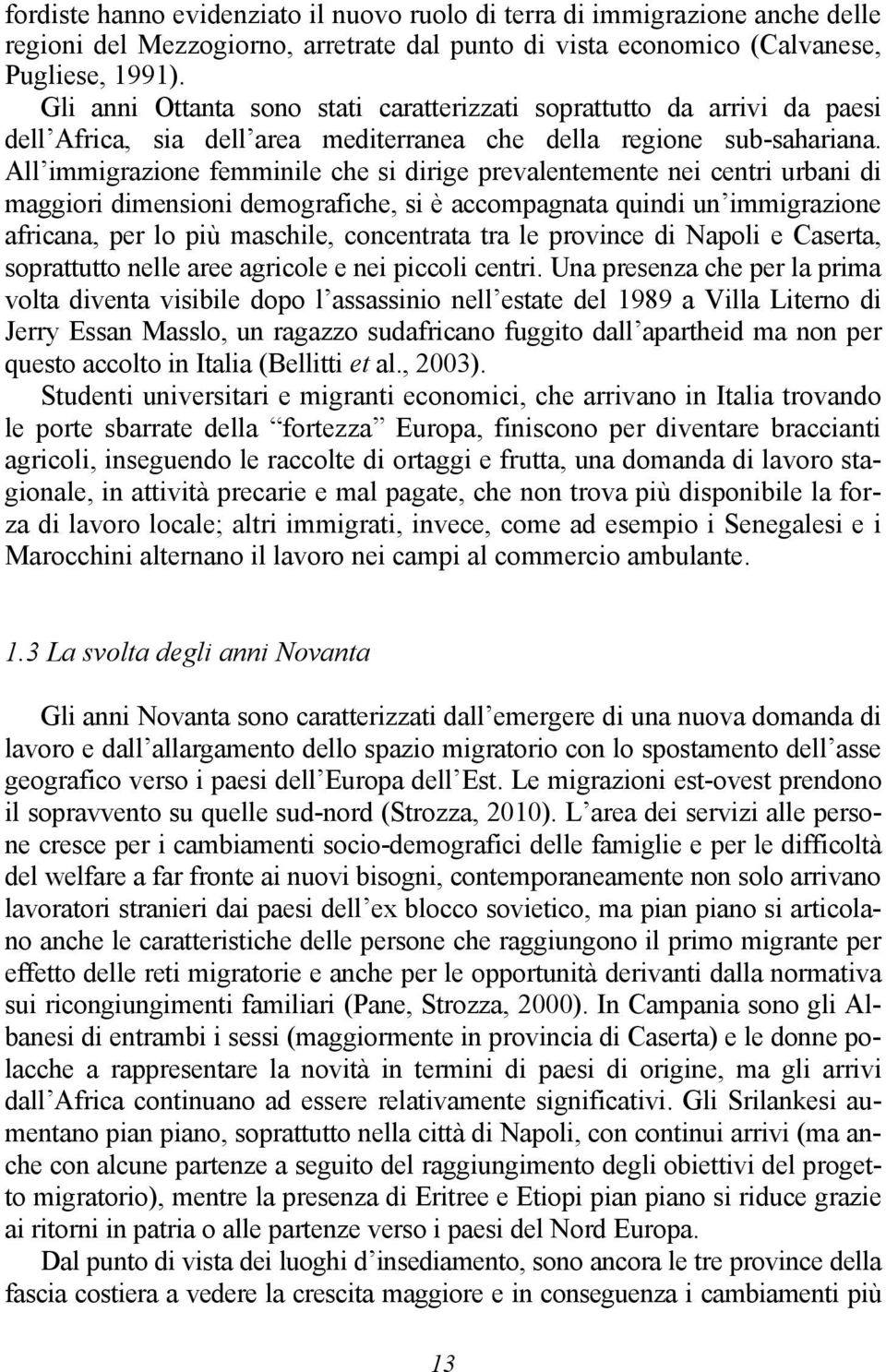 All immigrazione femminile che si dirige prevalentemente nei centri urbani di maggiori dimensioni demografiche, si è accompagnata quindi un immigrazione africana, per lo più maschile, concentrata tra