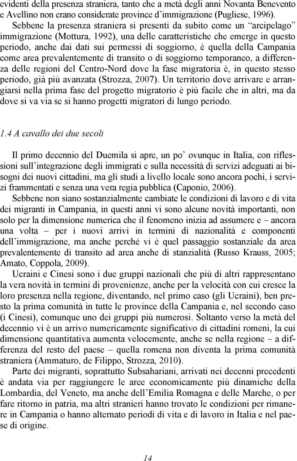 è quella della Campania come area prevalentemente di transito o di soggiorno temporaneo, a differenza delle regioni del Centro-Nord dove la fase migratoria è, in questo stesso periodo, già più