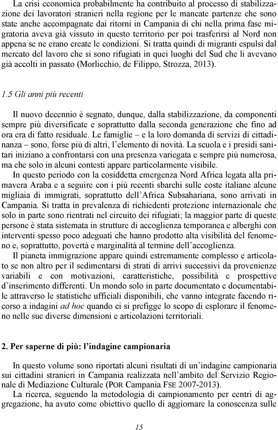 Si tratta quindi di migranti espulsi dal mercato del lavoro che si sono rifugiati in quei luoghi del Sud che li avevano già accolti in passato (Morlicchio, de Filippo, Strozza, 2013). 1.