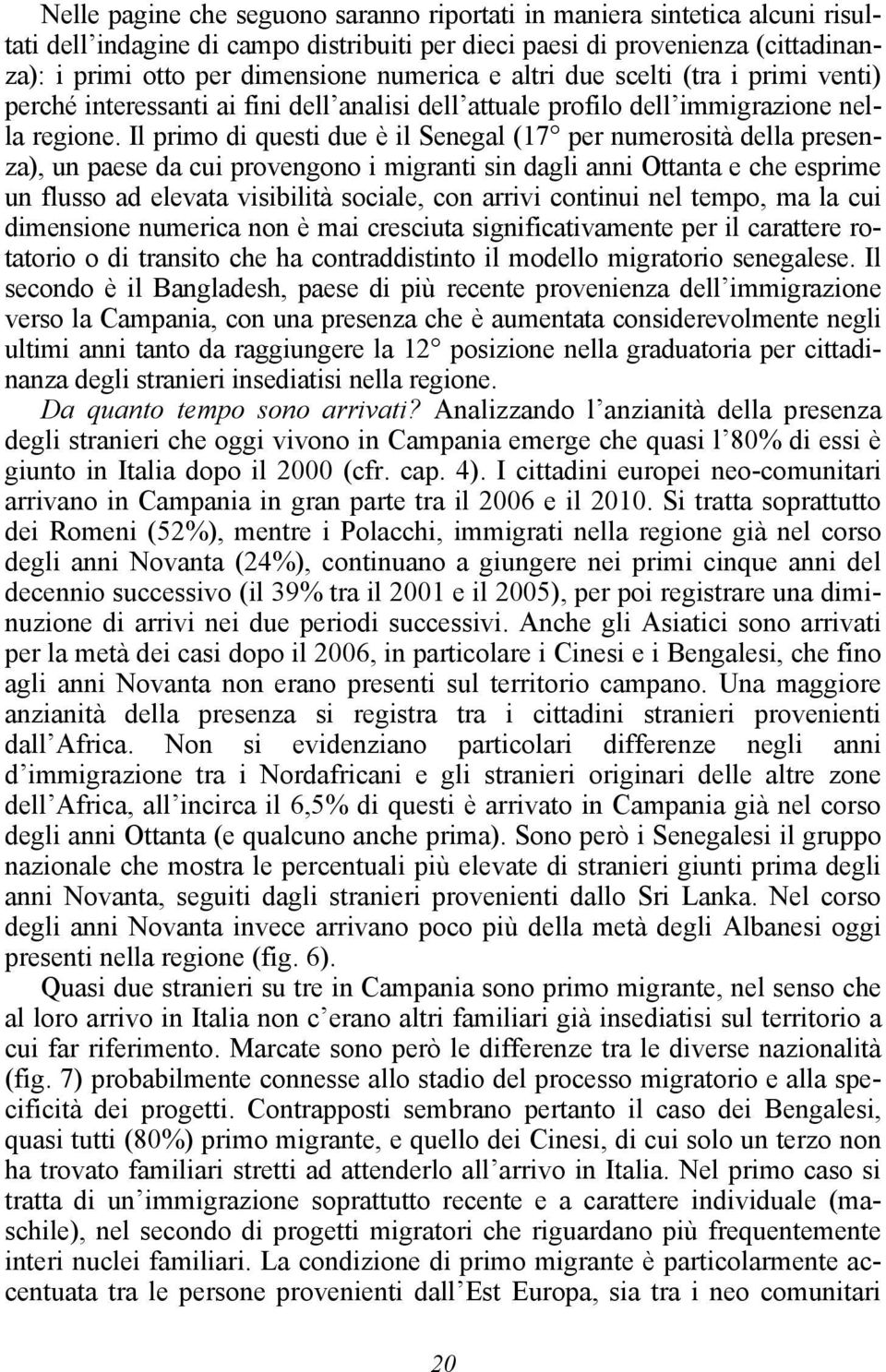 Il primo di questi due è il Senegal (17 per numerosità della presenza), un paese da cui provengono i migranti sin dagli anni Ottanta e che esprime un flusso ad elevata visibilità sociale, con arrivi