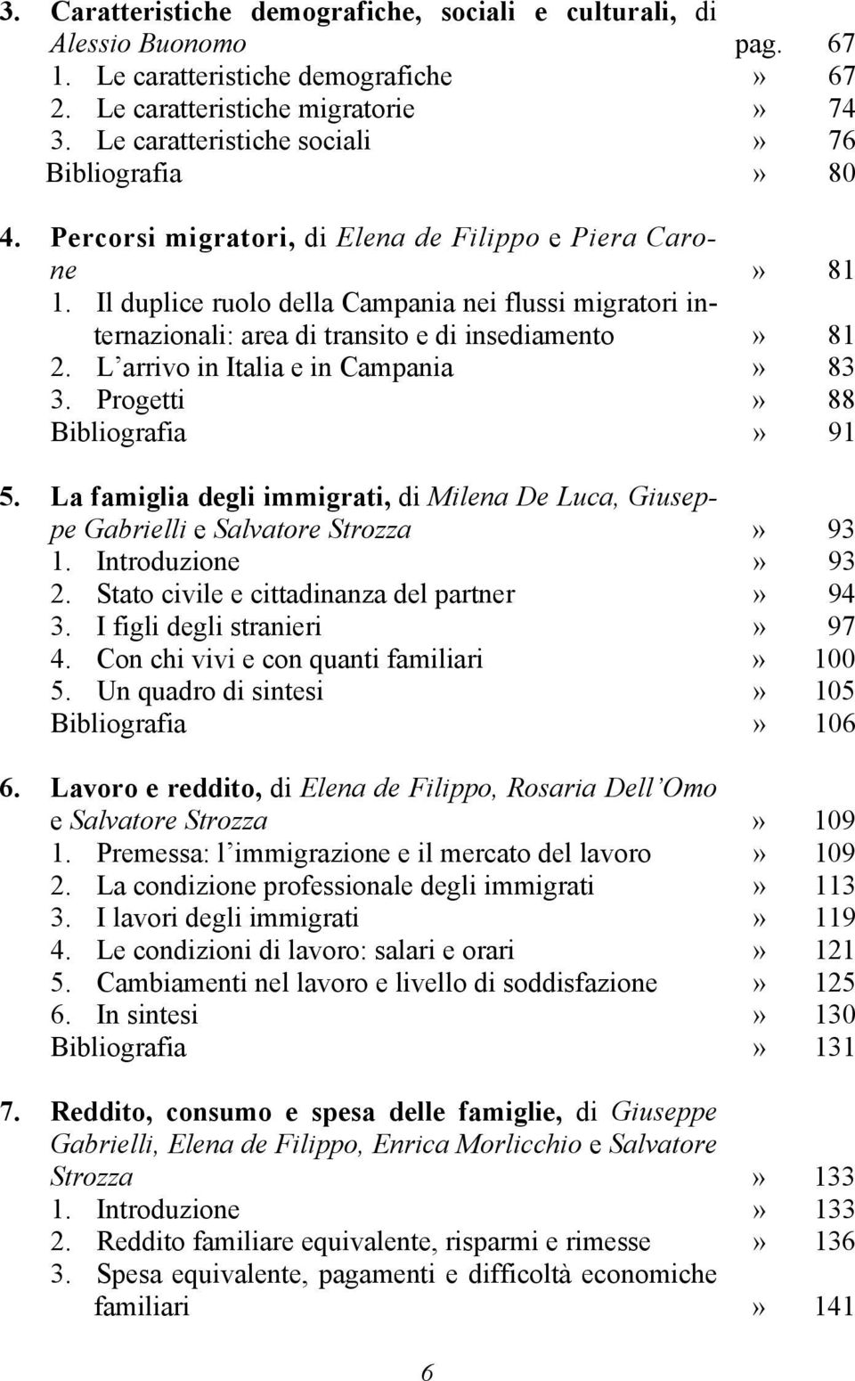 Il duplice ruolo della Campania nei flussi migratori internazionali: area di transito e di insediamento» 81 2. L arrivo in Italia e in Campania» 83 3. Progetti» 88 Bibliografia» 91 5.