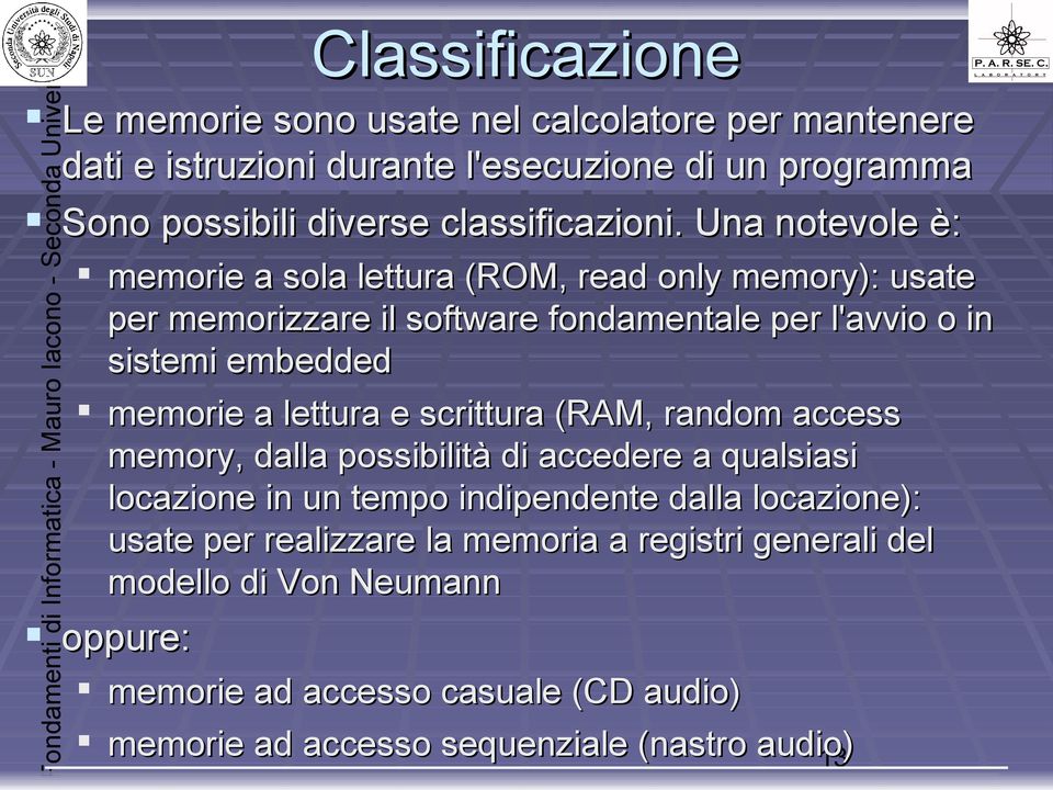 Una notevole è: memorie a sola lettura (ROM, read only memory): usate per memorizzare il software fondamentale per l'avvio o in sistemi embedded memorie a