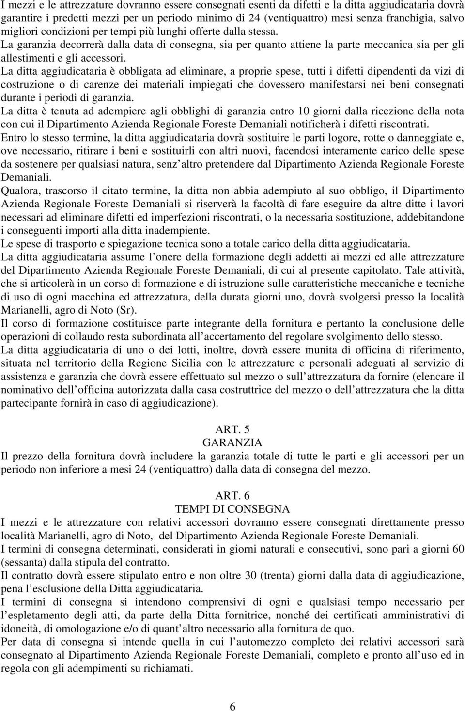 La ditta aggiudicataria è obbligata ad eliminare, a proprie spese, tutti i difetti dipendenti da vizi di costruzione o di carenze dei materiali impiegati che dovessero manifestarsi nei beni