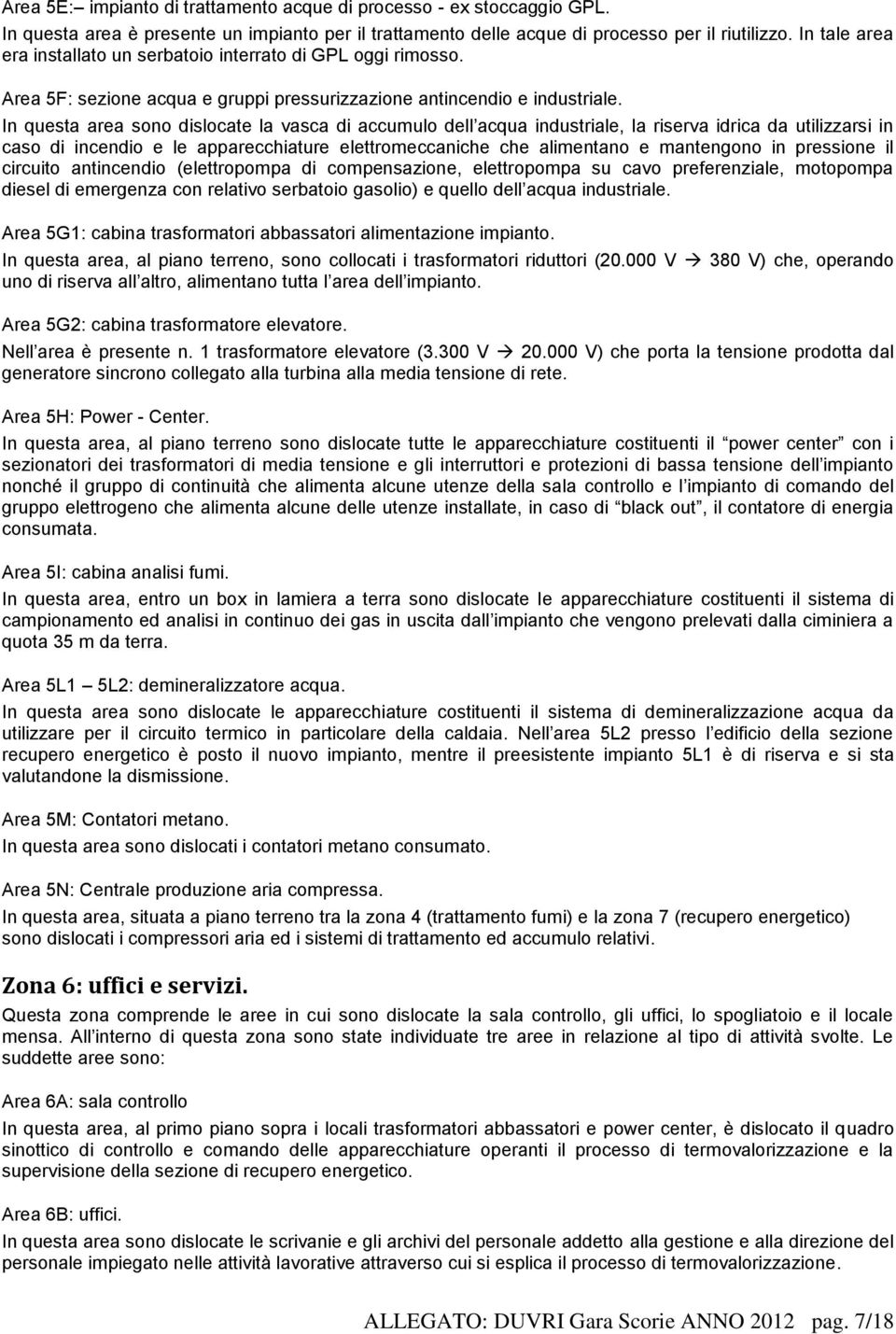 In questa area sono dislocate la vasca di accumulo dell acqua industriale, la riserva idrica da utilizzarsi in caso di incendio e le apparecchiature elettromeccaniche che alimentano e mantengono in