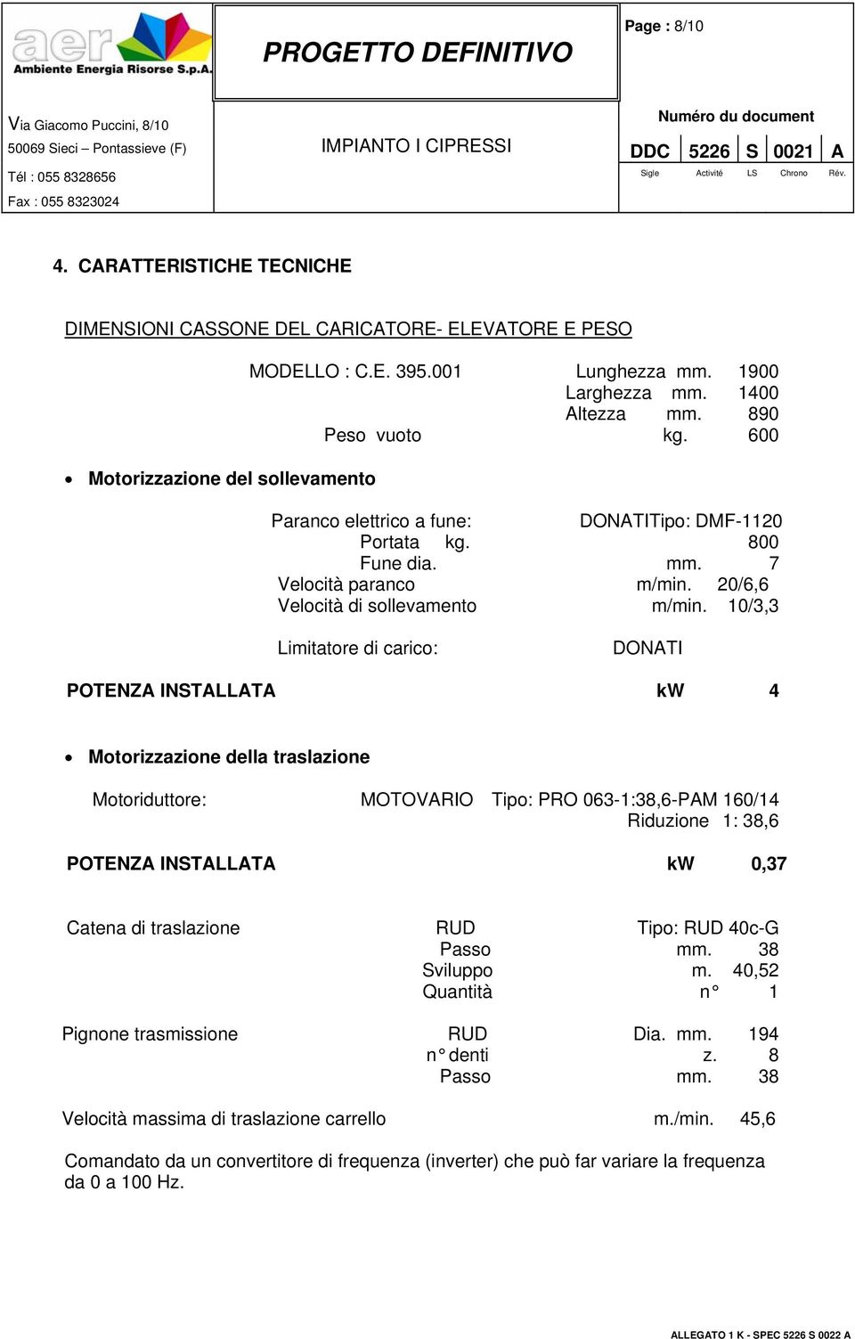 10/3,3 Limitatore di carico: DONATI POTENZA INSTALLATA kw 4 Motorizzazione della traslazione Motoriduttore: MOTOVARIO Tipo: PRO 063-1:38,6-PAM 160/14 Riduzione 1: 38,6 POTENZA INSTALLATA kw 0,37