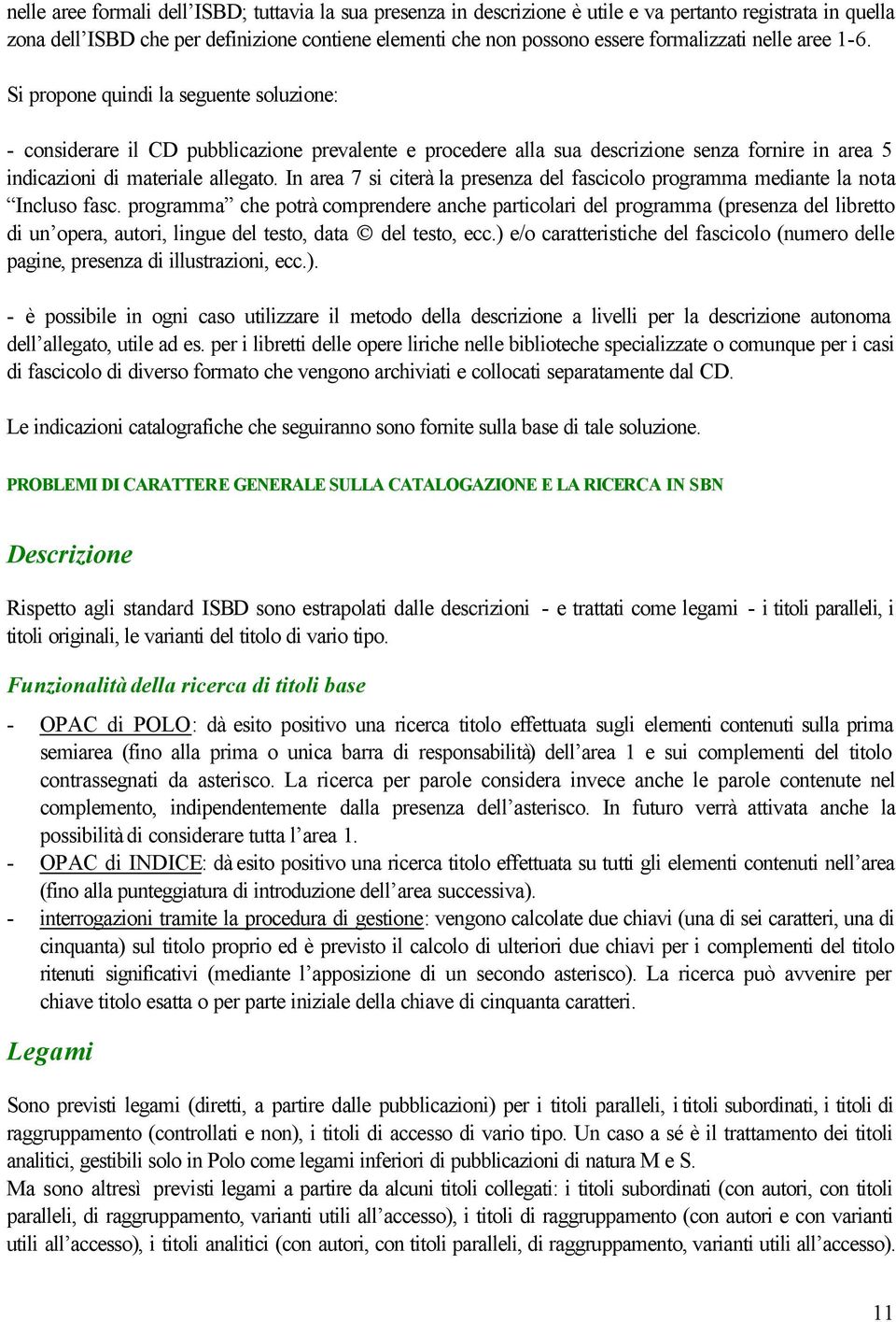 Si propone quindi la seguente soluzione: - considerare il CD pubblicazione prevalente e procedere alla sua descrizione senza fornire in area 5 indicazioni di materiale allegato.