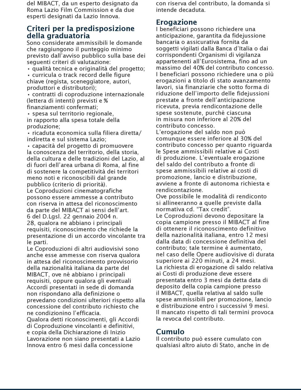 valutazione: qualità tecnica e originalità del progetto; curricula o track record delle figure chiave (regista, sceneggiatore, autori, produttori e distributori); contratti di coproduzione