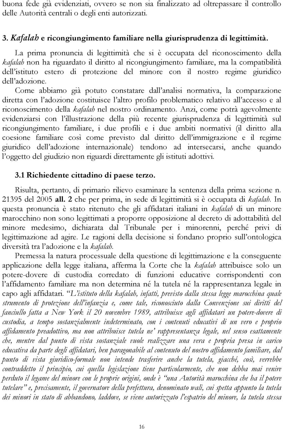 La prima pronuncia di legittimità che si è occupata del riconoscimento della kafalah non ha riguardato il diritto al ricongiungimento familiare, ma la compatibilità dell istituto estero di protezione