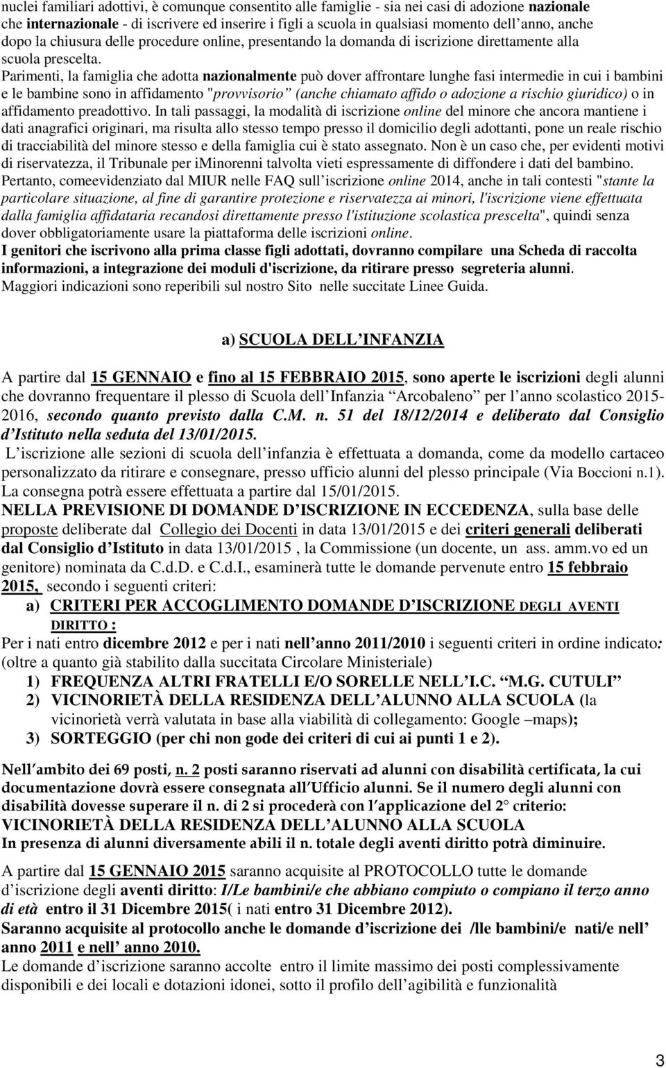 Parimenti, la famiglia che adotta nazionalmente può dover affrontare lunghe fasi intermedie in cui i bambini e le bambine sono in affidamento "provvisorio (anche chiamato affido o adozione a rischio