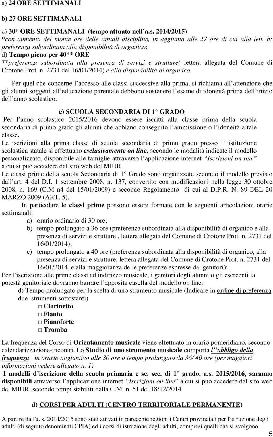 2731 del 16/01/2014) e alla disponibilità di organico Per quel che concerne l accesso alle classi successive alla prima, si richiama all attenzione che gli alunni soggetti all educazione parentale