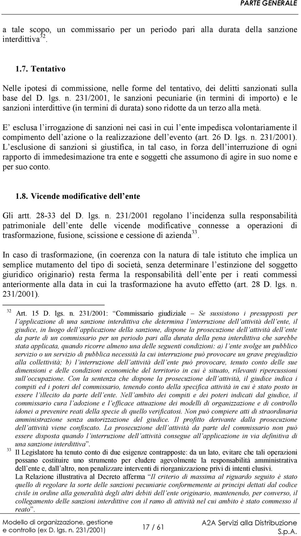 E esclusa l irrogazione di sanzioni nei casi in cui l ente impedisca volontariamente il compimento dell azione o la realizzazione dell evento (art. 26 D. lgs. n. 231/2001).