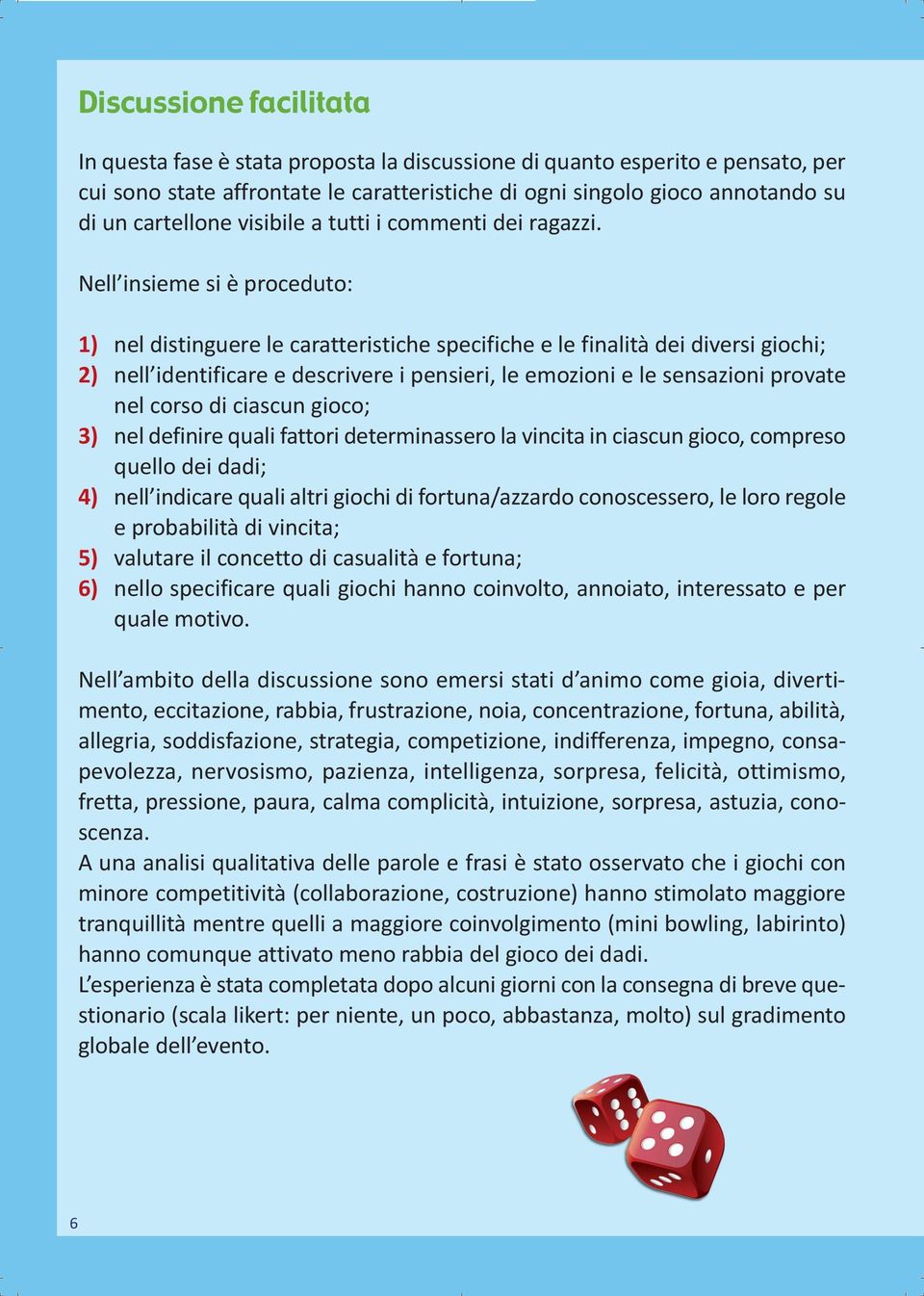 Nell insieme si è proceduto: 1) nel distinguere le caratteristiche specifiche e le finalità dei diversi giochi; 2) nell identificare e descrivere i pensieri, le emozioni e le sensazioni provate nel