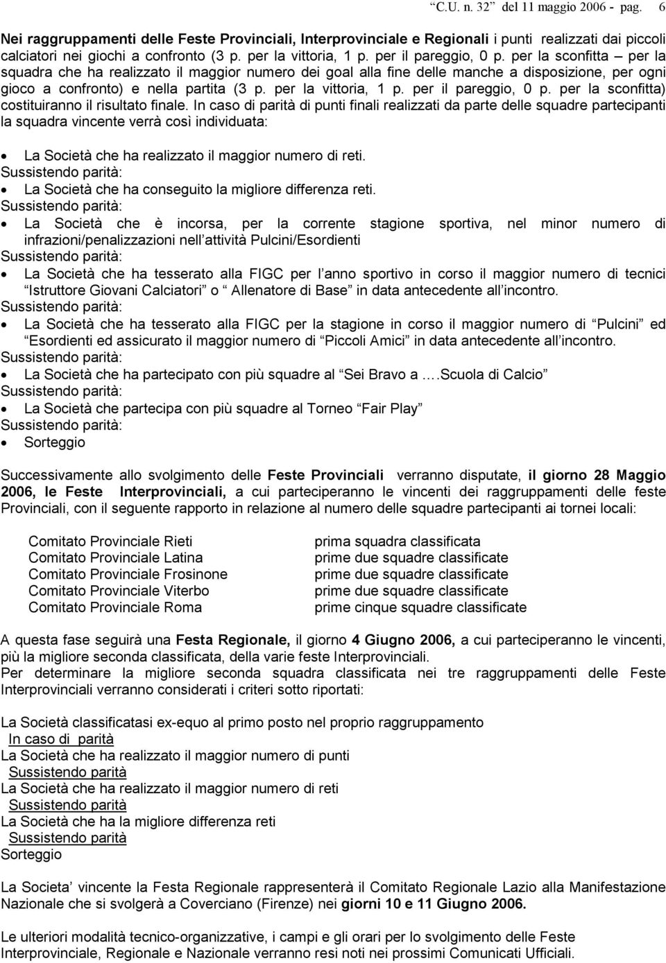 per la sconfitta per la squadra che ha realizzato il maggior numero dei goal alla fine delle manche a disposizione, per ogni gioco a confronto) e nella partita (3 p.