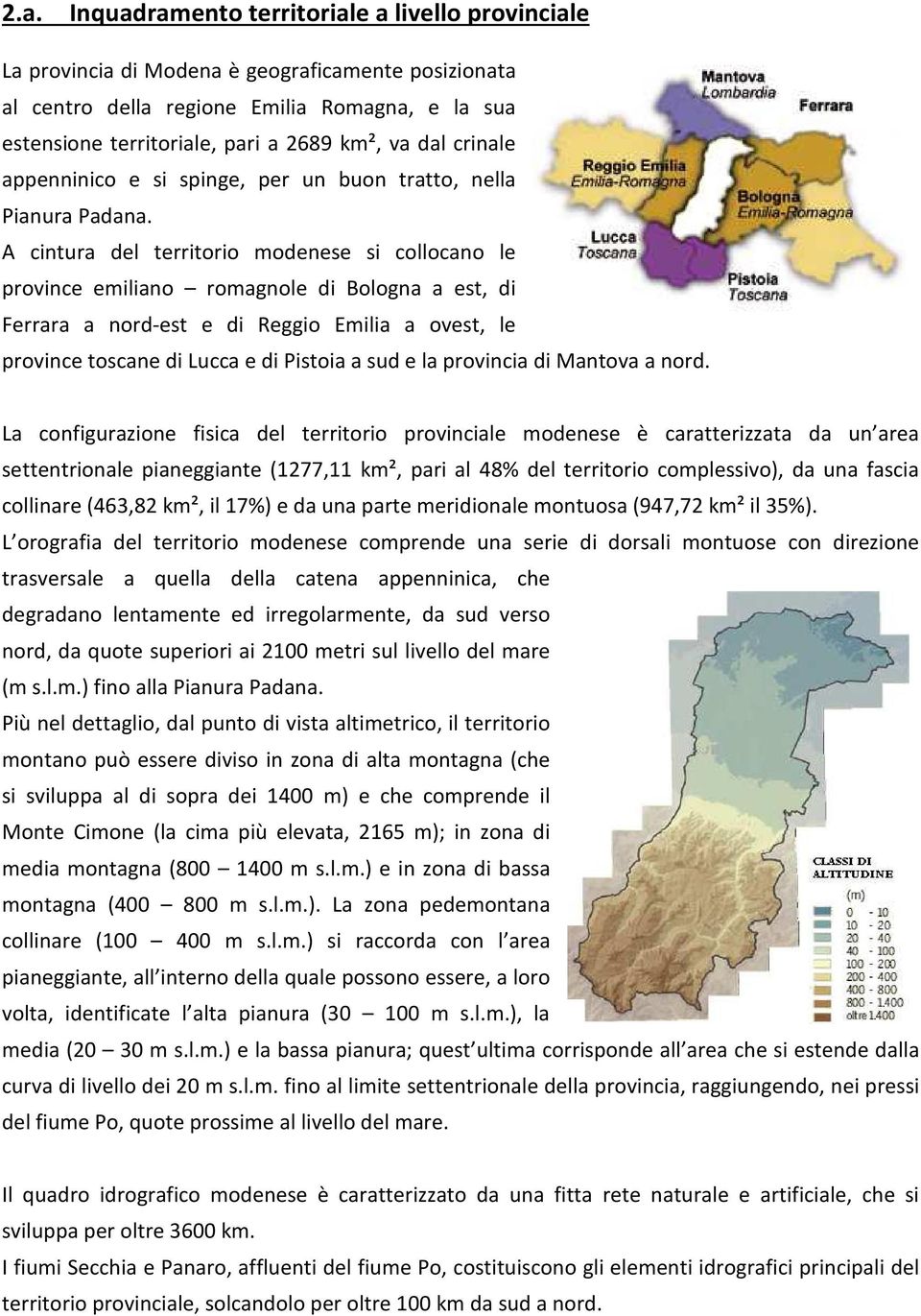 A cintura del territorio modenese si collocano le province emiliano romagnole di Bologna a est, di Ferrara a nord-est e di Reggio Emilia a ovest, le province toscane di Lucca e di Pistoia a sud e la