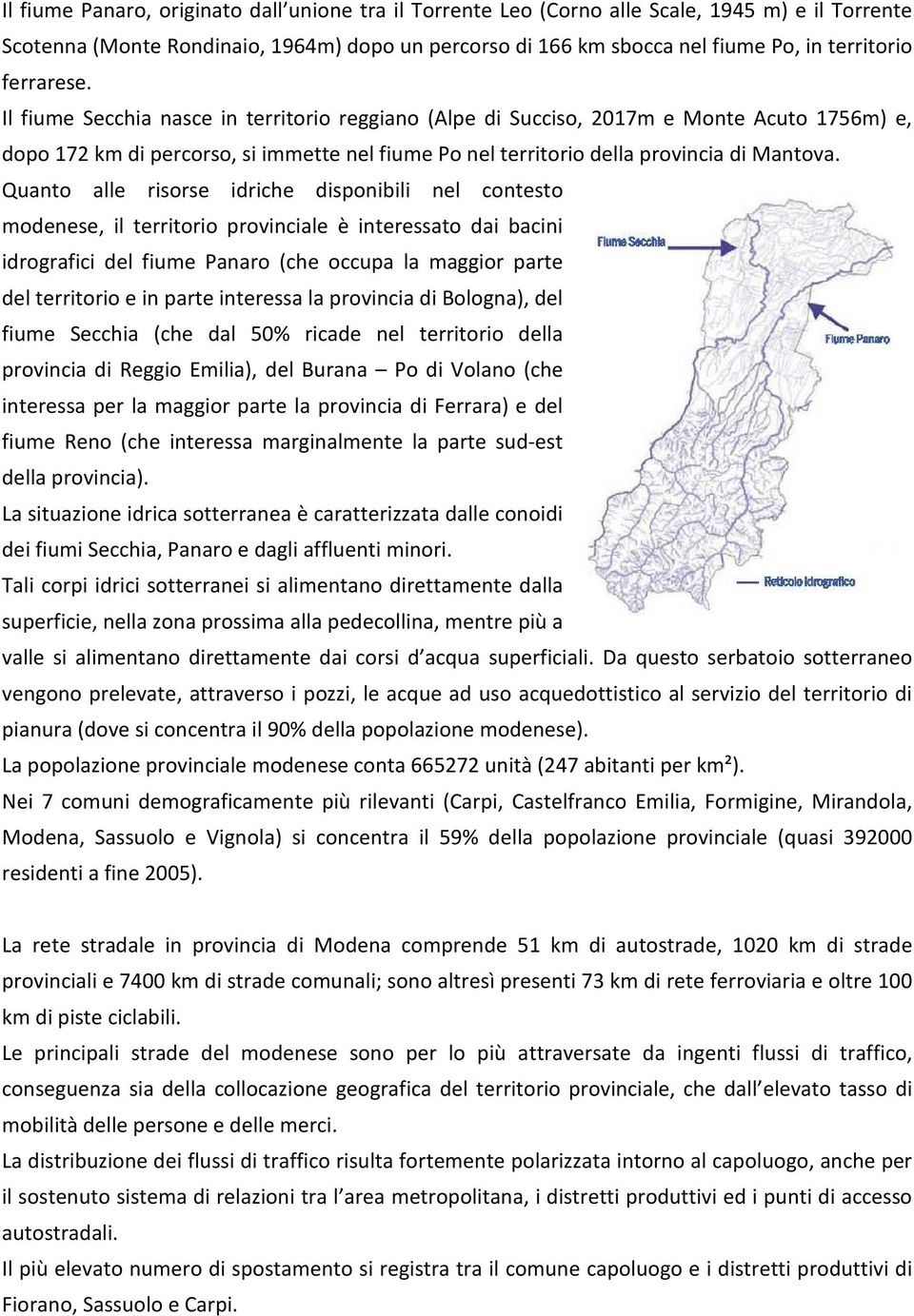 Quanto alle risorse idriche disponibili nel contesto modenese, il territorio provinciale è interessato dai bacini idrografici del fiume Panaro (che occupa la maggior parte del territorio e in parte