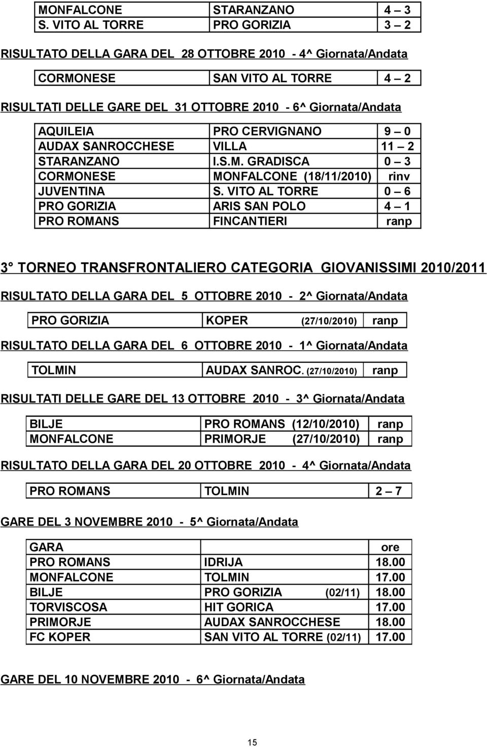 CERVIGNANO 9 0 AUDAX SANROCCHESE VILLA 11 2 STARANZANO I.S.M. GRADISCA 0 3 CORMONESE MONFALCONE (18/11/2010) rinv JUVENTINA S.