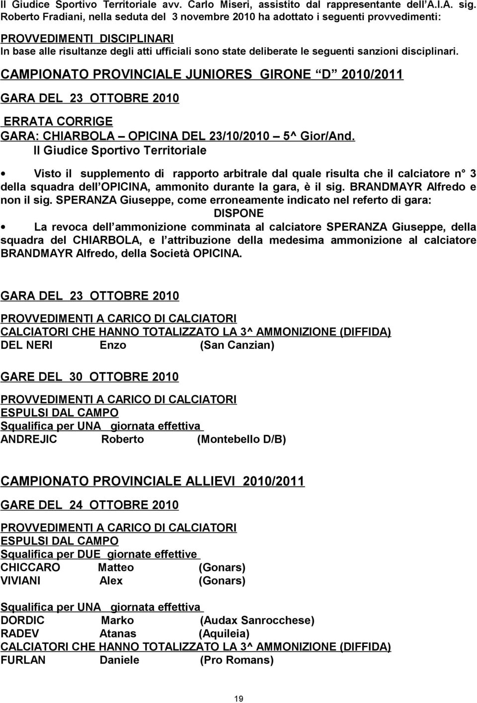 sanzioni disciplinari. CAMPIONATO PROVINCIALE JUNIORES GIRONE D 2010/2011 GARA DEL 23 OTTOBRE 2010 ERRATA CORRIGE GARA: CHIARBOLA OPICINA DEL 23/10/2010 5^ Gior/And.