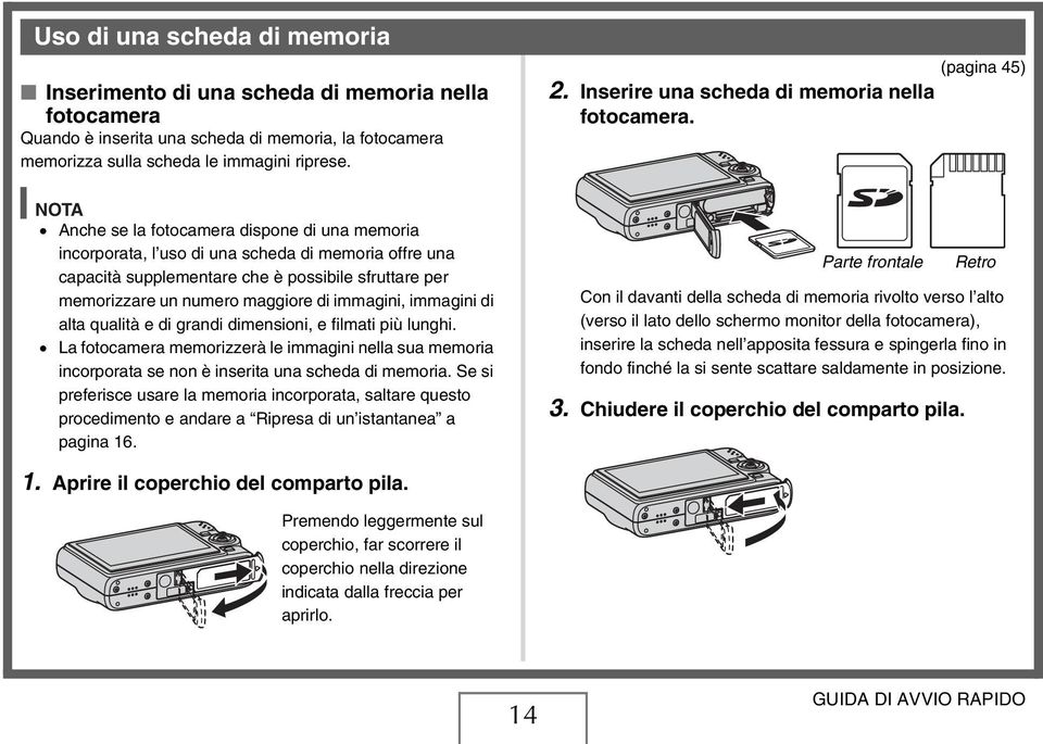 immagini, immagini di alta qualità e di grandi dimensioni, e filmati più lunghi. La fotocamera memorizzerà le immagini nella sua memoria incorporata se non è inserita una scheda di memoria.